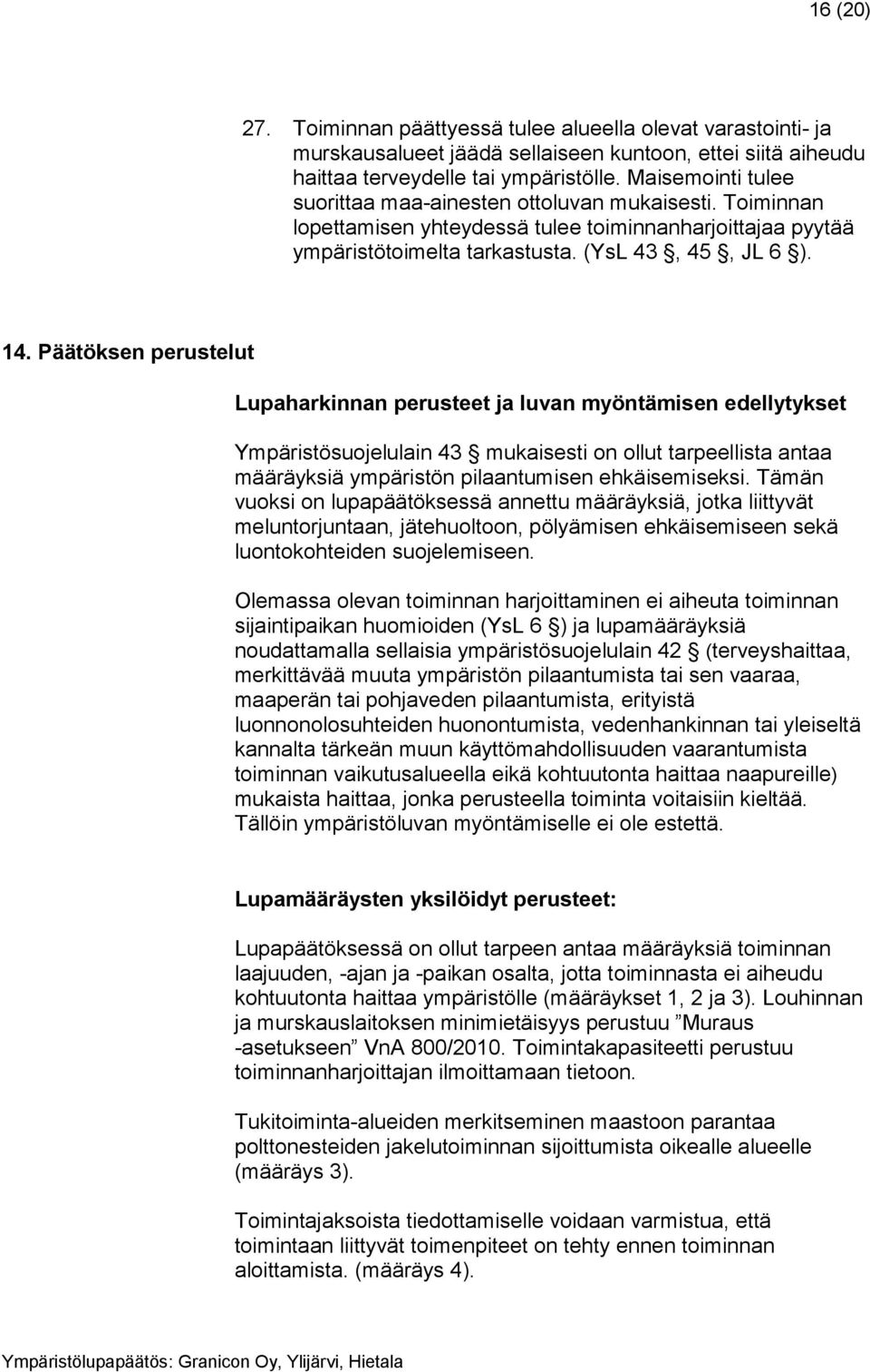 Päätöksen perustelut Lupaharkinnan perusteet ja luvan myöntämisen edellytykset Ympäristösuojelulain 43 mukaisesti on ollut tarpeellista antaa määräyksiä ympäristön pilaantumisen ehkäisemiseksi.