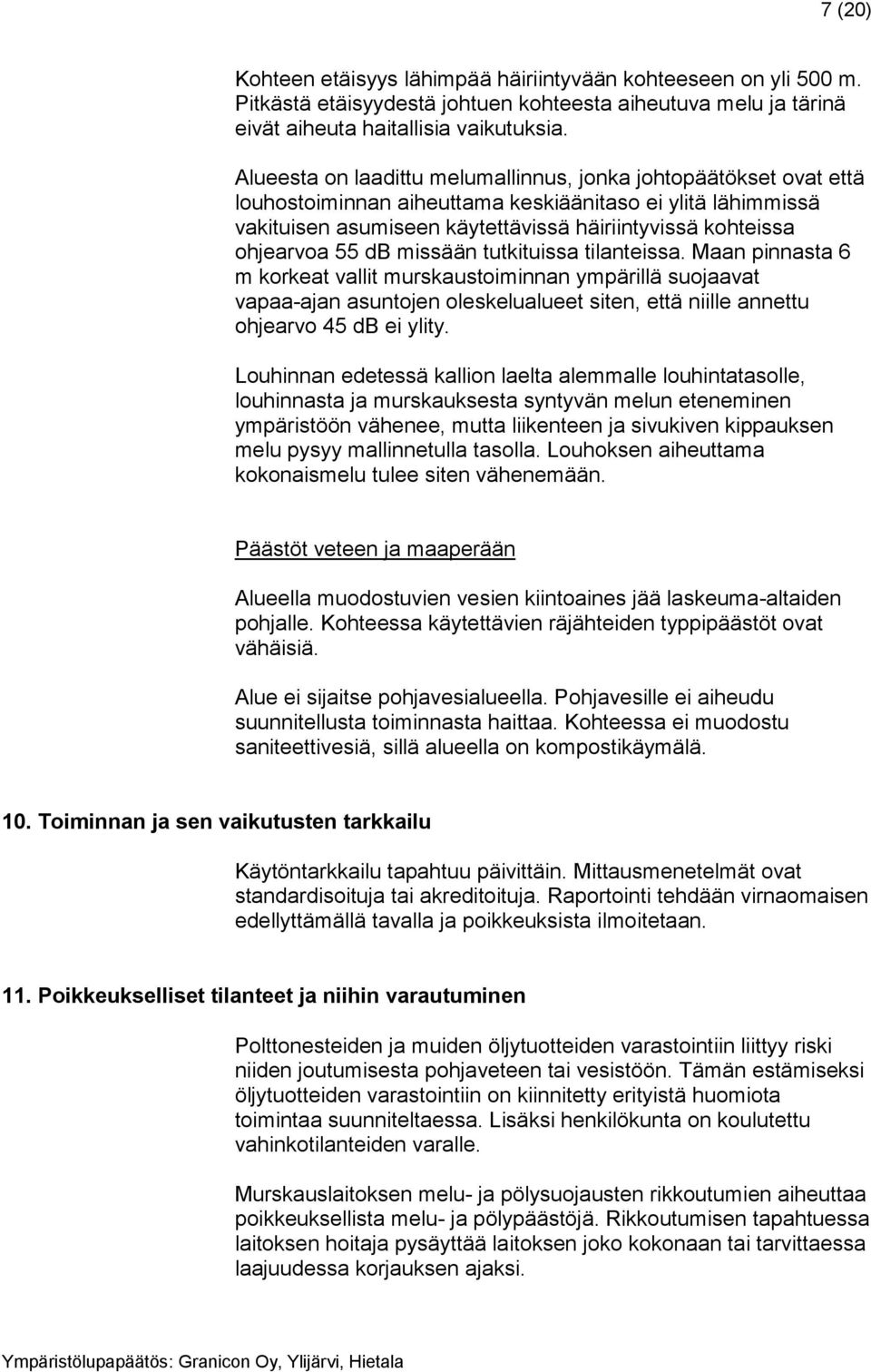 55 db missään tutkituissa tilanteissa. Maan pinnasta 6 m korkeat vallit murskaustoiminnan ympärillä suojaavat vapaa-ajan asuntojen oleskelualueet siten, että niille annettu ohjearvo 45 db ei ylity.