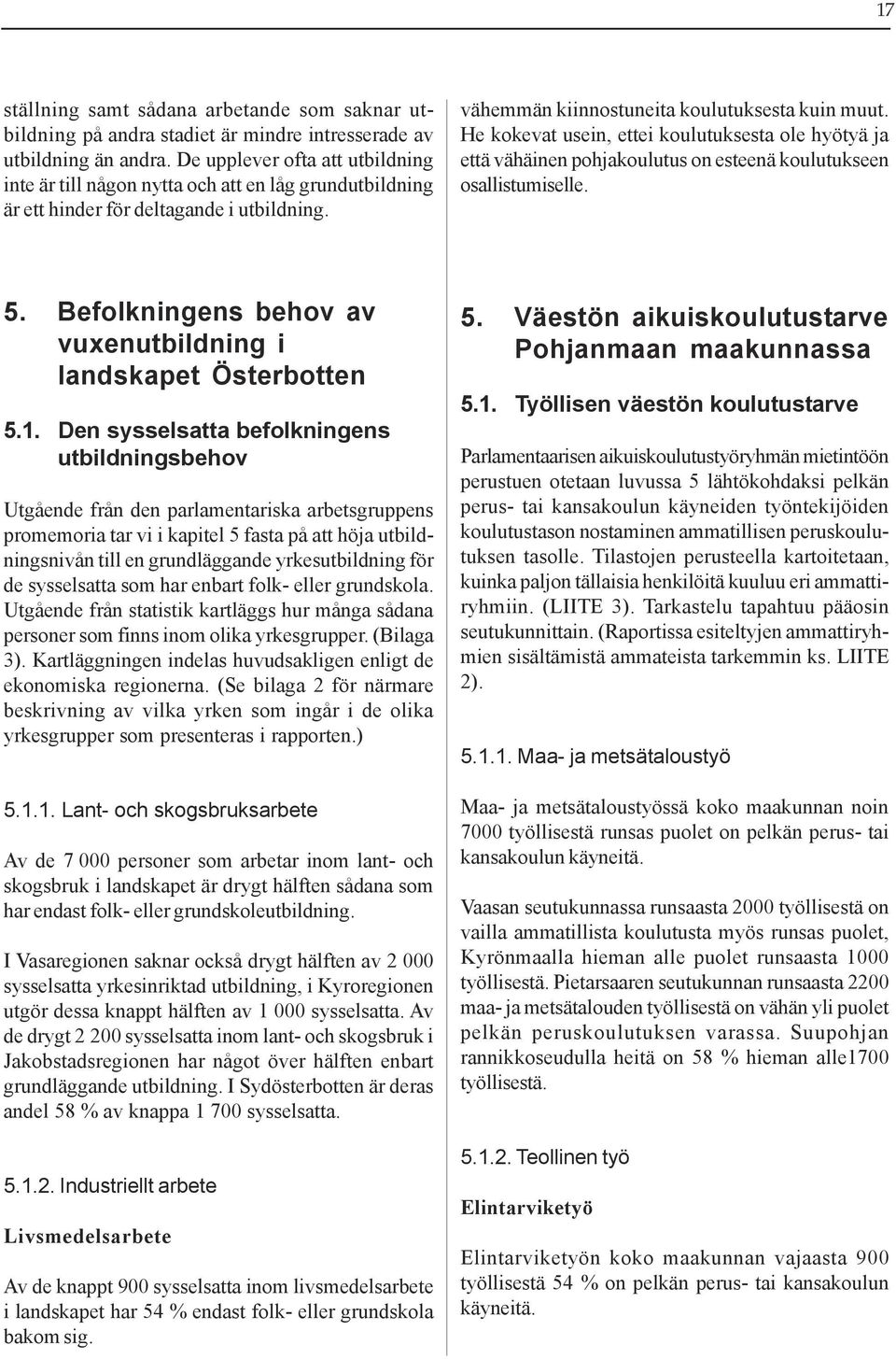 He kokevat usein, ettei koulutuksesta ole hyötyä ja että vähäinen pohjakoulutus on esteenä koulutukseen osallistumiselle. 5. Befolkningens behov av vuxenutbildning i landskapet Österbotten 5.1.