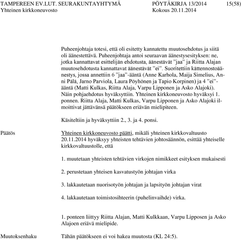 Suoritettiin kättennostoäänestys, jossa annettiin 6 jaa -ääntä (Anne Karhola, Maija Simelius, Anni Pälä, Jarno Parviola, Laura Pöyhönen ja Tapio Korpinen) ja 4 ei - ääntä (Matti Kulkas, Riitta Alaja,