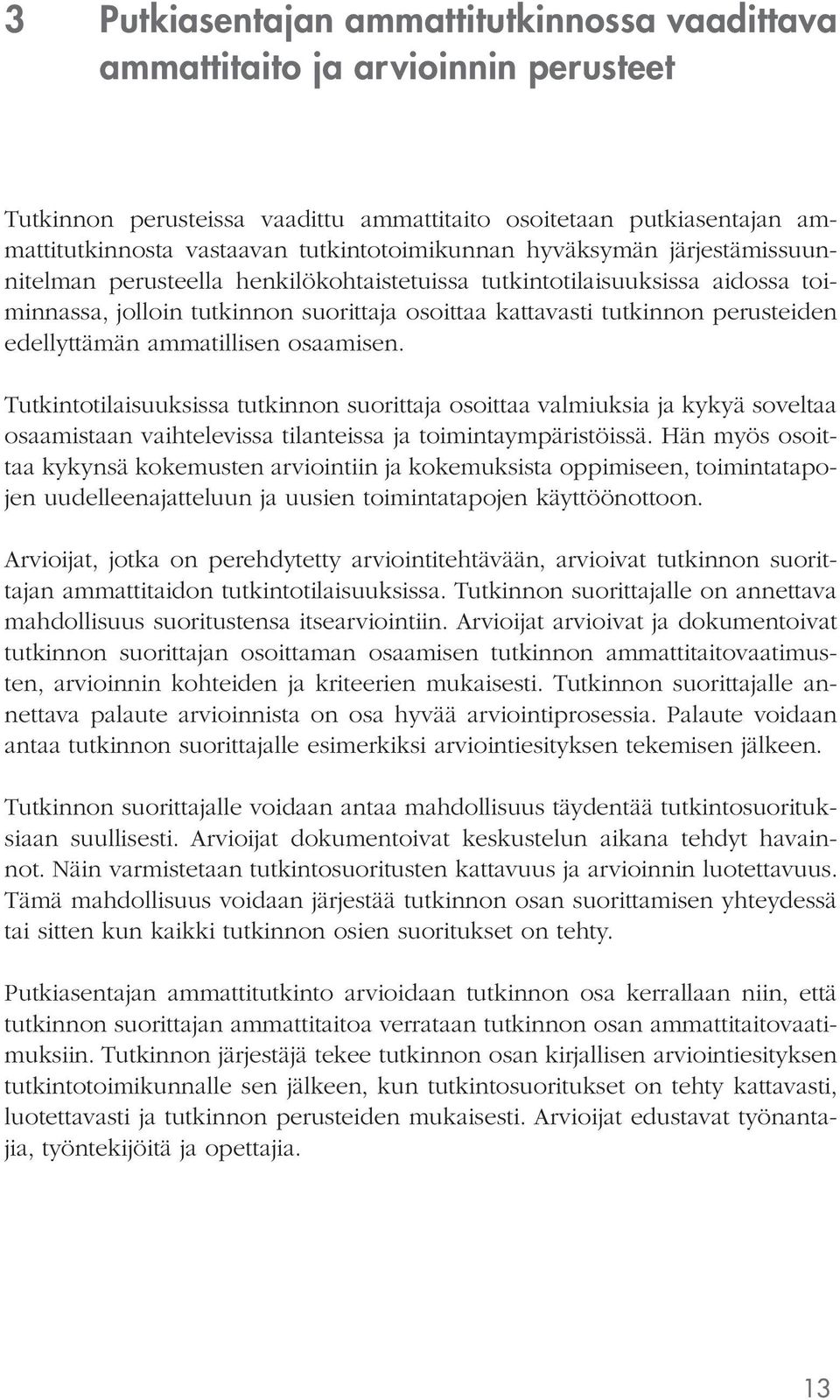 perusteiden edellyttämän ammatillisen osaamisen. Tutkintotilaisuuksissa tutkinnon suorittaja osoittaa valmiuksia ja kykyä soveltaa osaamistaan vaihtelevissa tilanteissa ja toimintaympäristöissä.