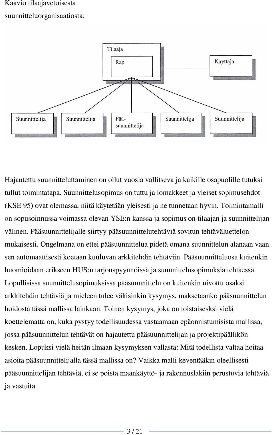 Toimintamalli on sopusoinnussa voimassa olevan YSE:n kanssa ja sopimus on tilaajan ja suunnittelijan välinen. Pääsuunnittelijalle siirtyy pääsuunnittelutehtäviä sovitun tehtäväluettelon mukaisesti.