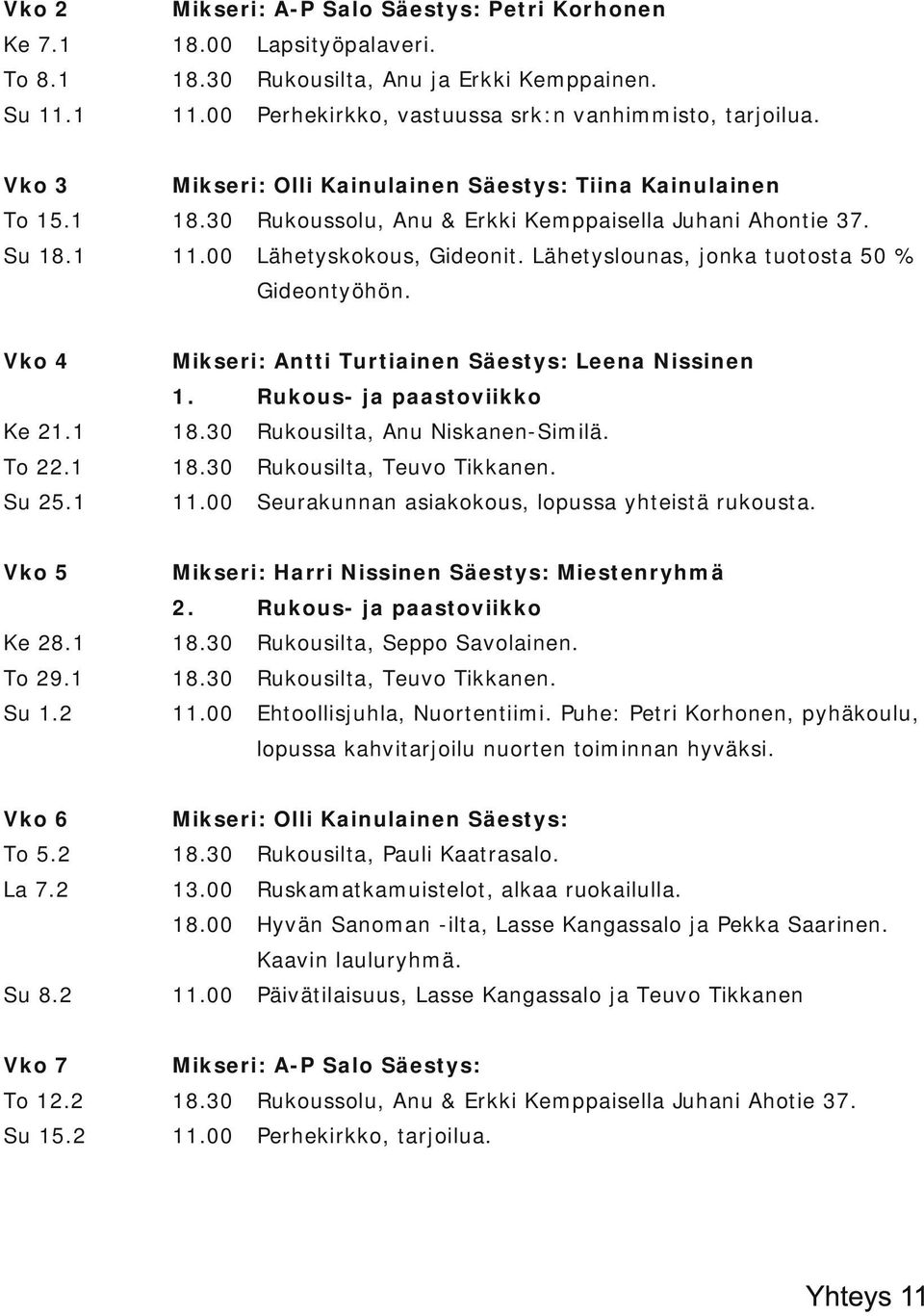 Lähetyslounas, jonka tuotosta 50 % Gideontyöhön. Vko 4 Mikseri: Antti Turtiainen Säestys: Leena Nissinen 1. Rukous ja paastoviikko Ke 21.1 Rukousilta, Anu Niskanen Similä. To 22.