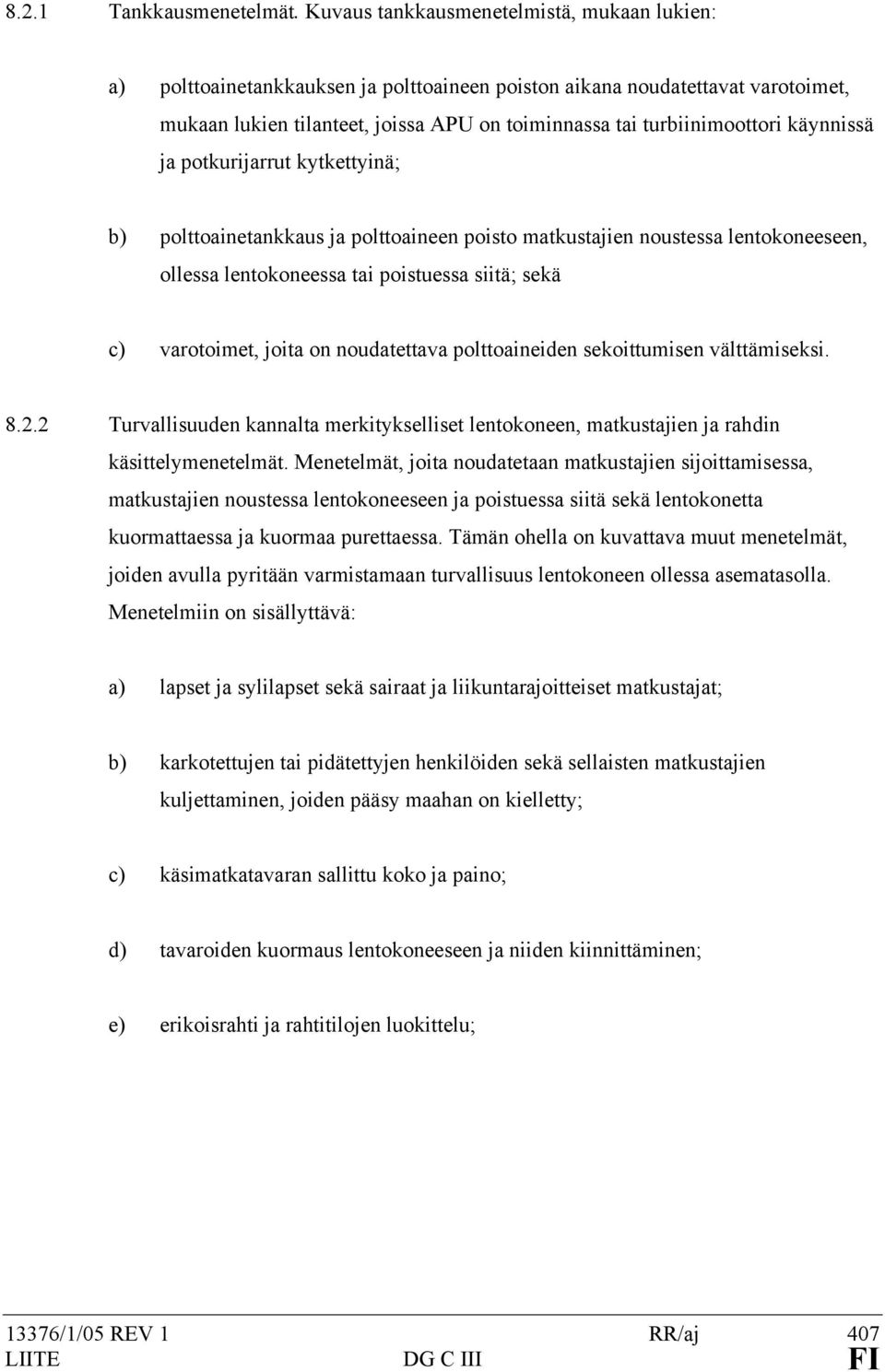 käynnissä ja potkurijarrut kytkettyinä; b) polttoainetankkaus ja polttoaineen poisto matkustajien noustessa lentokoneeseen, ollessa lentokoneessa tai poistuessa siitä; sekä c) varotoimet, joita on