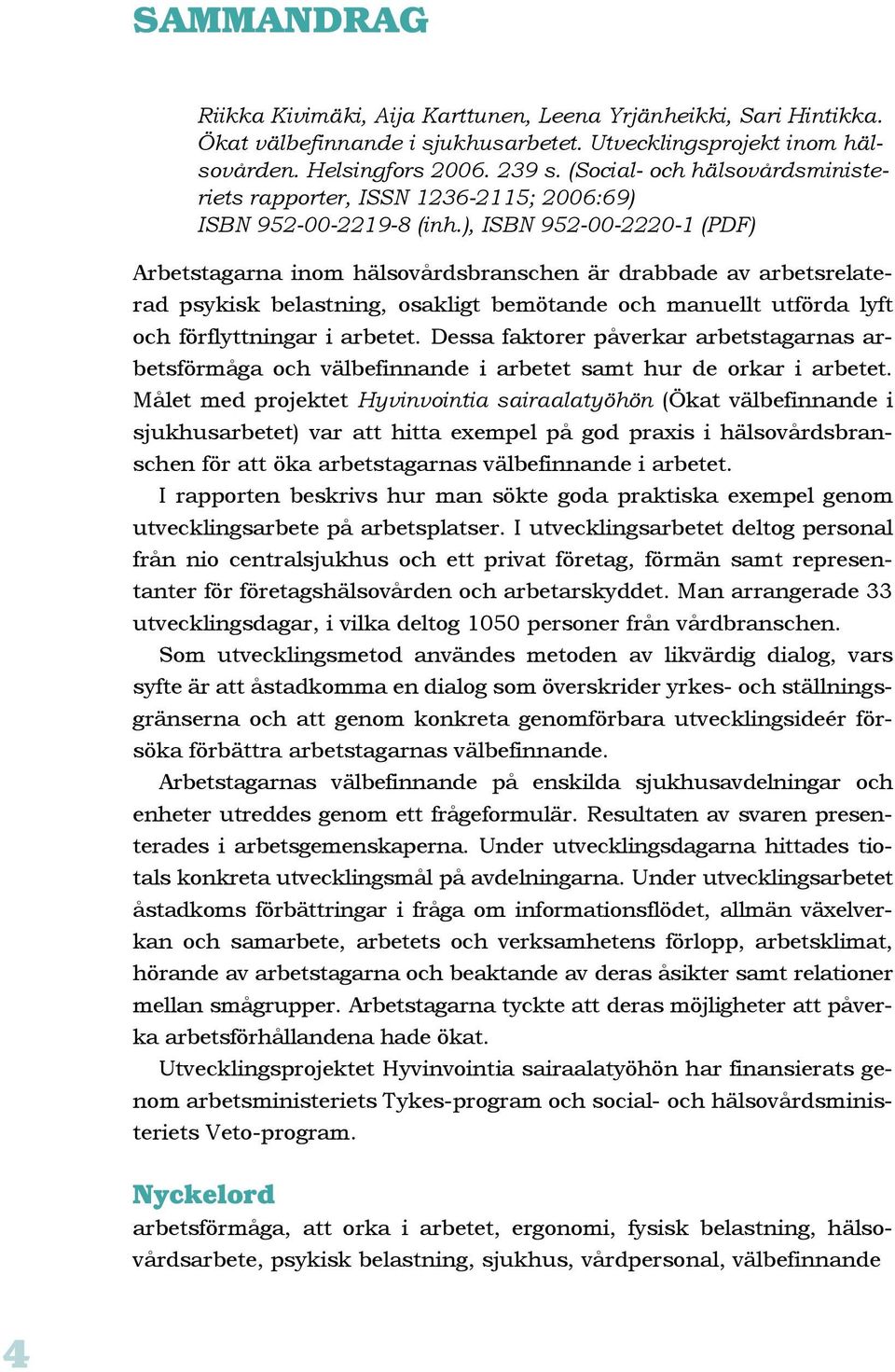 ), ISBN 952-00-2220-1 (PDF) Arbetstagarna inom hälsovårdsbranschen är drabbade av arbetsrelaterad psykisk belastning, osakligt bemötande och manuellt utförda lyft och förflyttningar i arbetet.