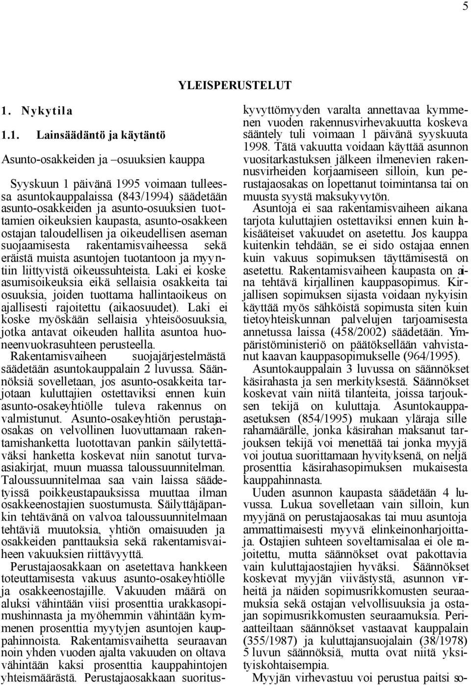 1. Lainsäädäntö ja käytäntö Asunto-osakkeiden ja osuuksien kauppa Syyskuun 1 päivänä 1995 voimaan tulleessa asuntokauppalaissa (843/1994) säädetään asunto-osakkeiden ja asunto-osuuksien tuottamien