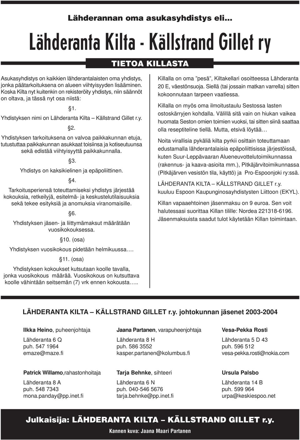 Yhdistyksen tarkoituksena on valvoa paikkakunnan etuja, tutustuttaa paikkakunnan asukkaat toisiinsa ja kotiseutuunsa sekä edistää viihtyisyyttä paikkakunnalla. 3.