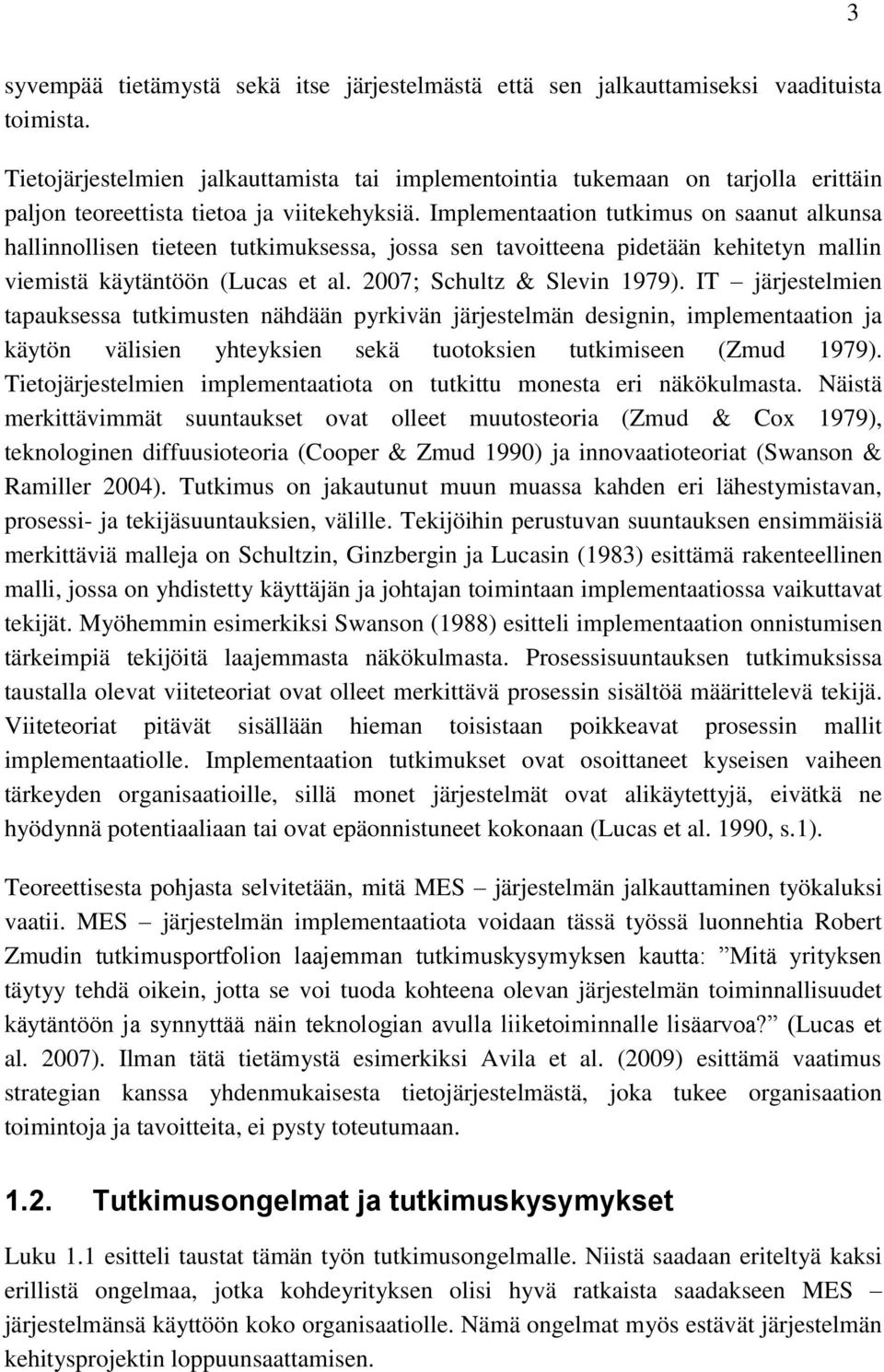 Implementaation tutkimus on saanut alkunsa hallinnollisen tieteen tutkimuksessa, jossa sen tavoitteena pidetään kehitetyn mallin viemistä käytäntöön (Lucas et al. 2007; Schultz & Slevin 1979).