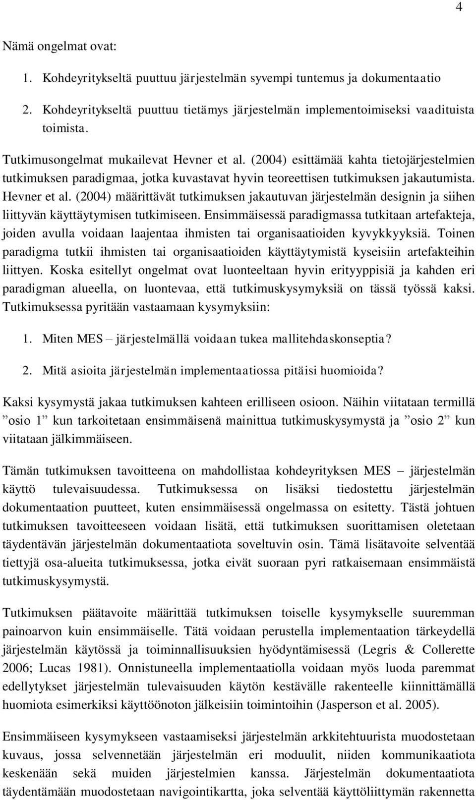 Ensimmäisessä paradigmassa tutkitaan artefakteja, joiden avulla voidaan laajentaa ihmisten tai organisaatioiden kyvykkyyksiä.