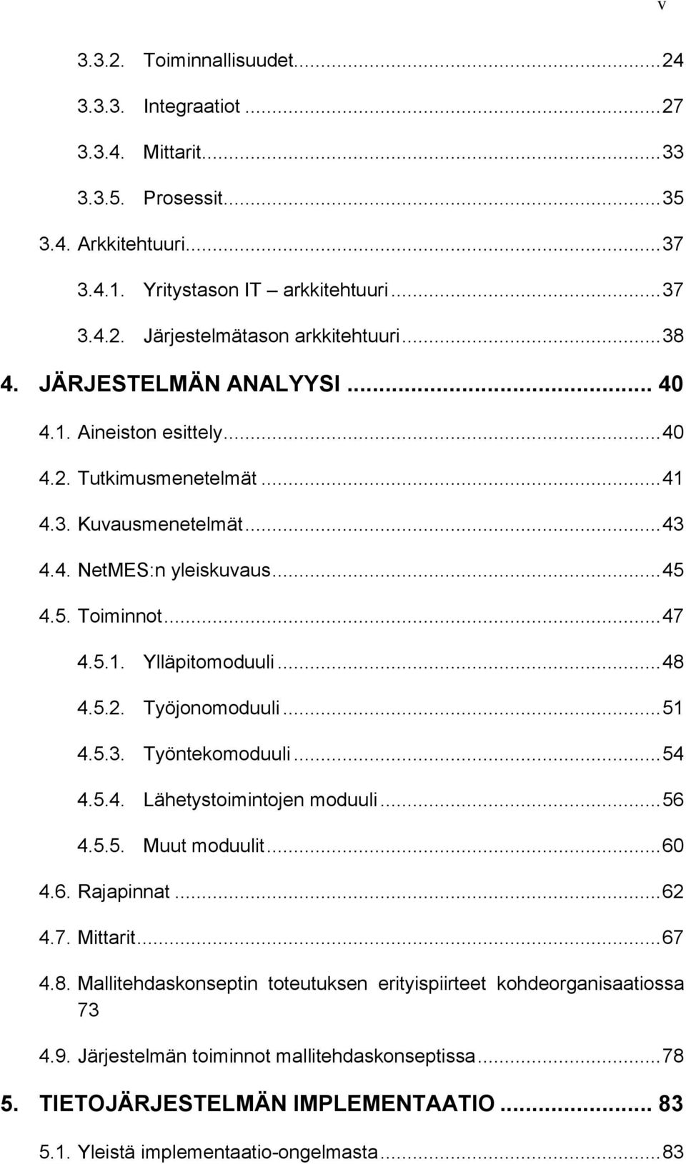 .. 48 4.5.2. Työjonomoduuli... 51 4.5.3. Työntekomoduuli... 54 4.5.4. Lähetystoimintojen moduuli... 56 4.5.5. Muut moduulit... 60 4.6. Rajapinnat... 62 4.7. Mittarit... 67 4.8. Mallitehdaskonseptin toteutuksen erityispiirteet kohdeorganisaatiossa 73 4.