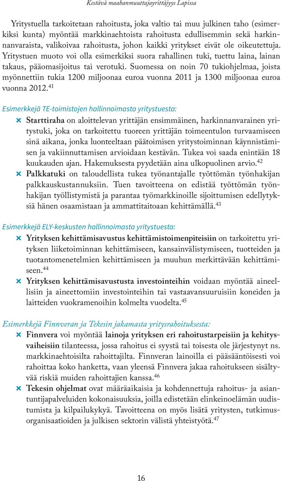 Yritystuen muoto voi olla esimerkiksi suora rahallinen tuki, tuettu laina, lainan takaus, pääomasijoitus tai verotuki.