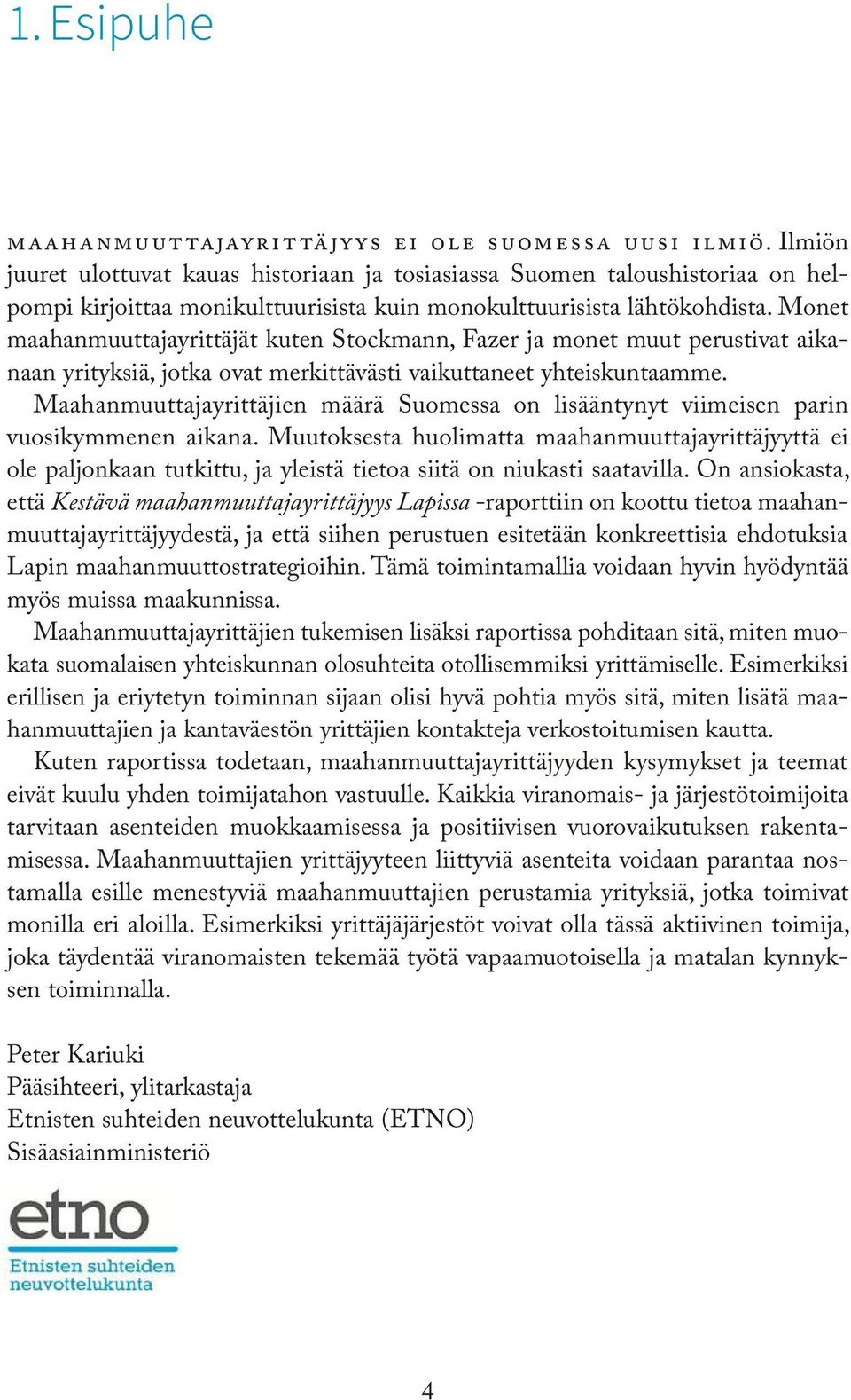 Monet maahanmuuttajayrittäjät kuten Stockmann, Fazer ja monet muut perustivat aikanaan yrityksiä, jotka ovat merkittävästi vaikuttaneet yhteiskuntaamme.