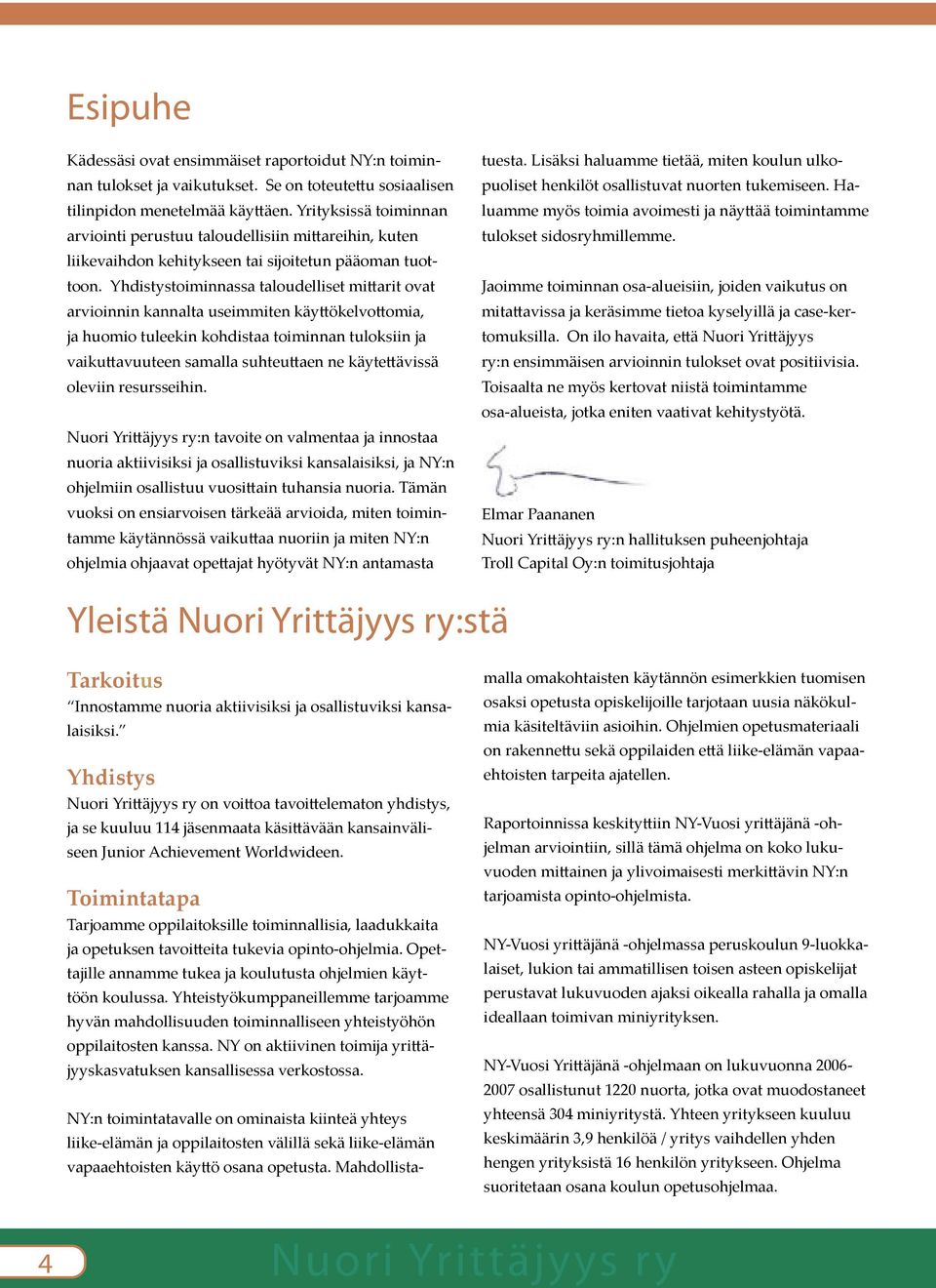 Yhdistystoiminnassa taloudelliset mi arit ovat arvioinnin kannalta useimmiten käy ökelvo omia, ja huomio tuleekin kohdistaa toiminnan tuloksiin ja vaiku avuuteen samalla suhteu aen ne käyte ävissä