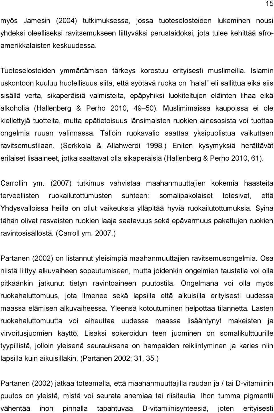 Islamin uskontoon kuuluu huolellisuus siitä, että syötävä ruoka on halal eli sallittua eikä siis sisällä verta, sikaperäisiä valmisteita, epäpyhiksi luokiteltujen eläinten lihaa eikä alkoholia