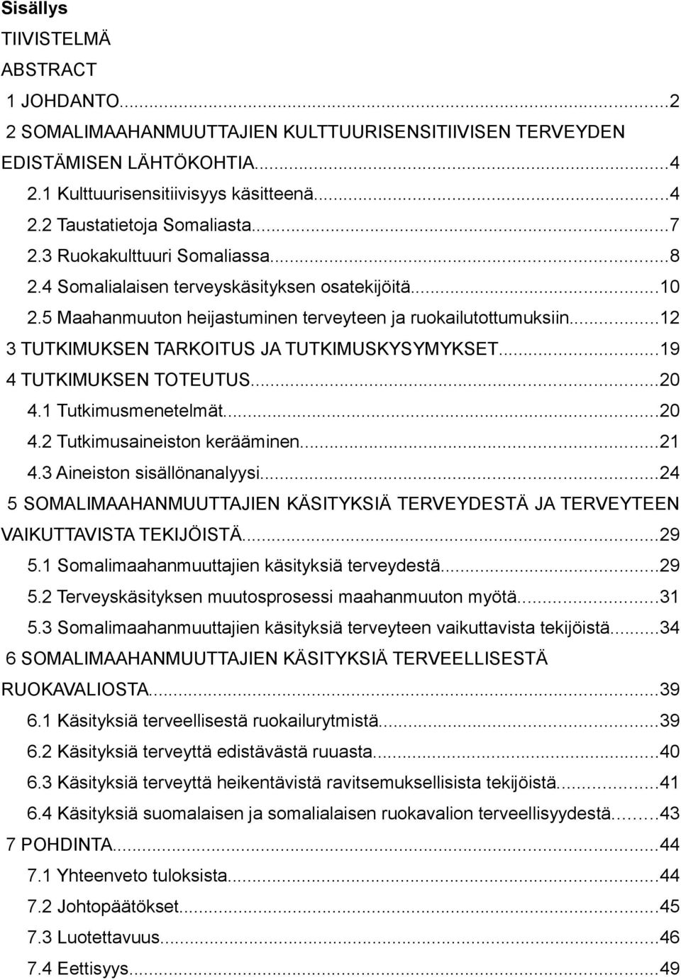 ..12 3 TUTKIMUKSEN TARKOITUS JA TUTKIMUSKYSYMYKSET...19 4 TUTKIMUKSEN TOTEUTUS...20 4.1 Tutkimusmenetelmät...20 4.2 Tutkimusaineiston kerääminen...21 4.3 Aineiston sisällönanalyysi.