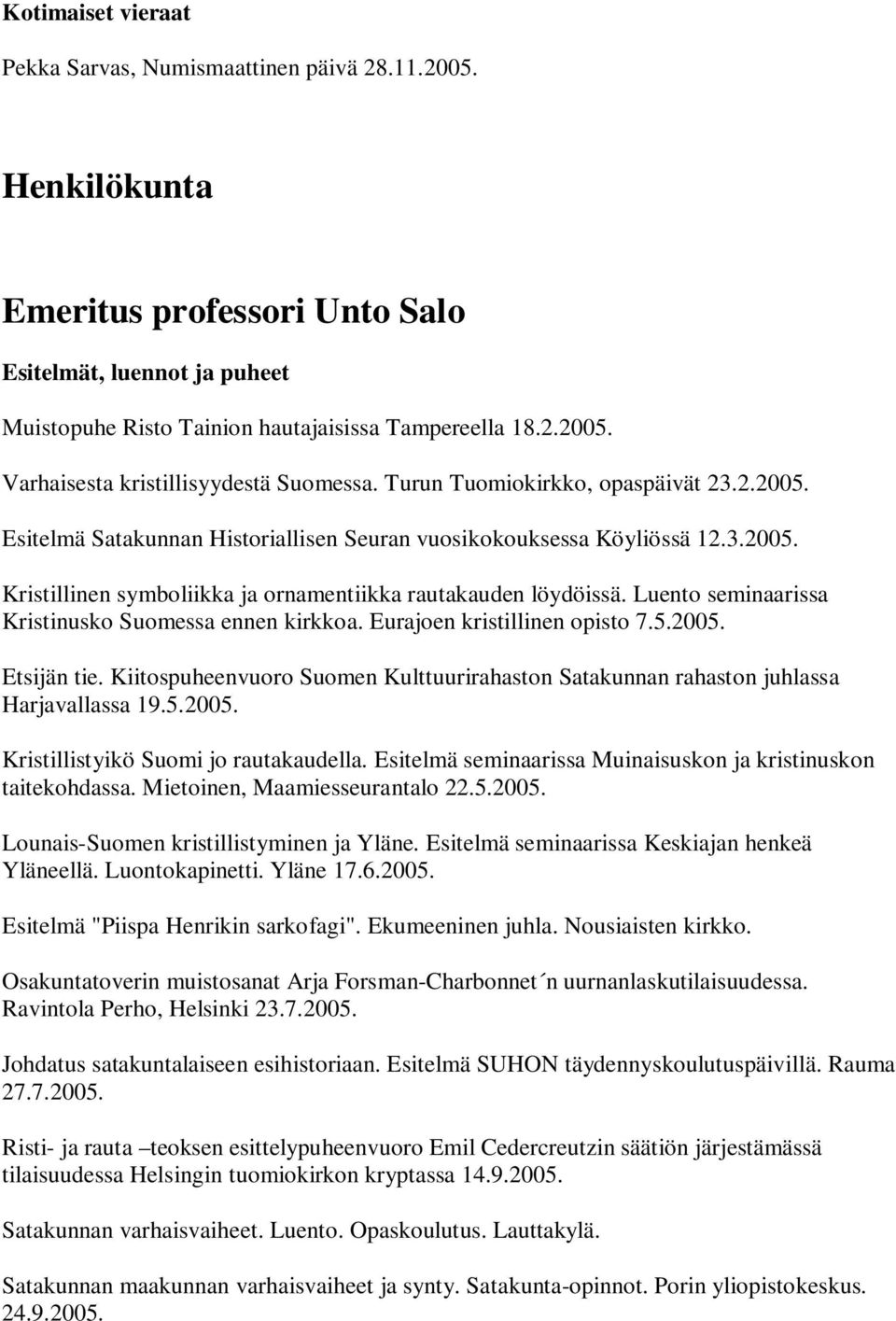 Luento seminaarissa Kristinusko Suomessa ennen kirkkoa. Eurajoen kristillinen opisto 7.5.2005. Etsijän tie. Kiitospuheenvuoro Suomen Kulttuurirahaston Satakunnan rahaston juhlassa Harjavallassa 19.5.2005. Kristillistyikö Suomi jo rautakaudella.