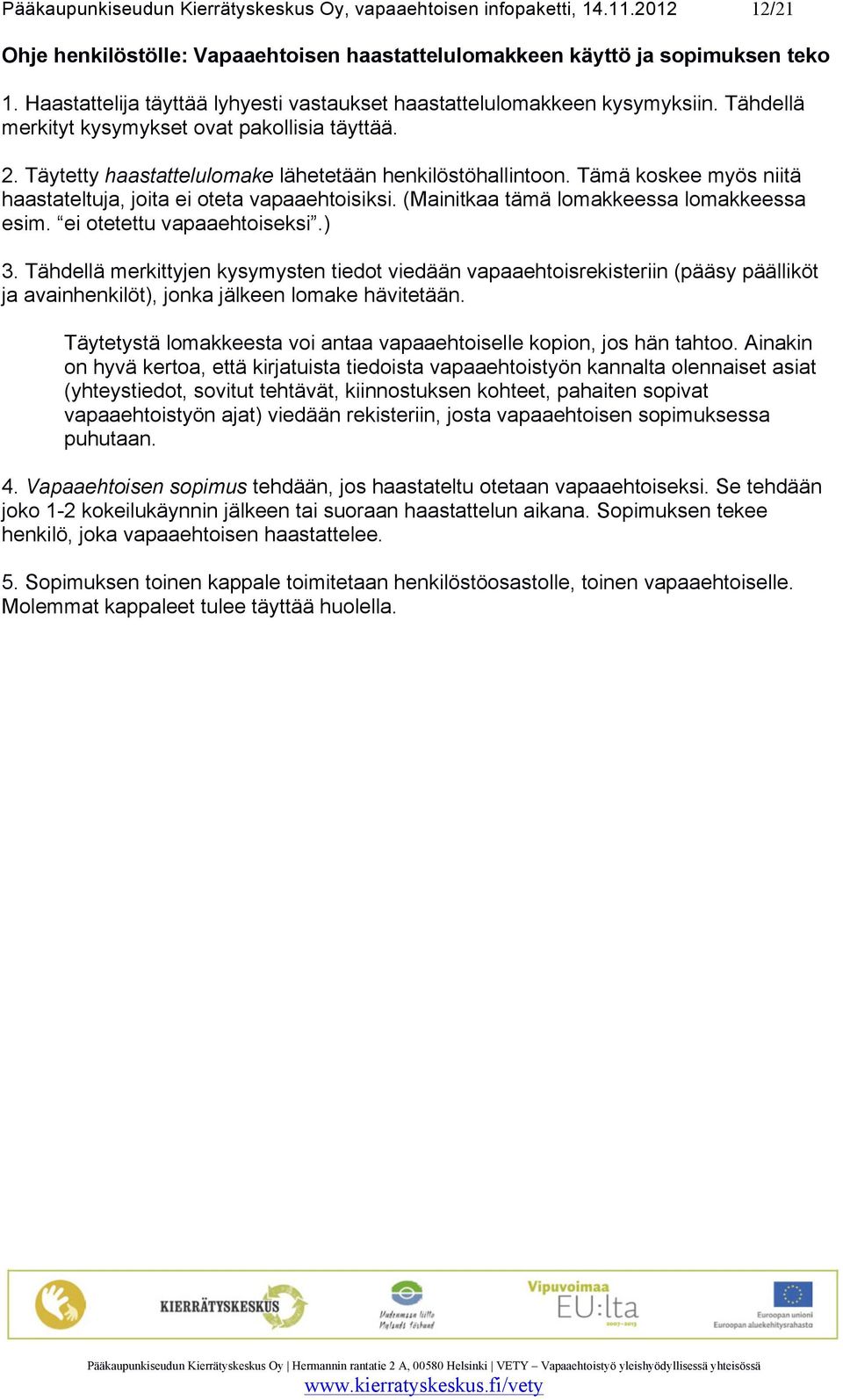 Tämä koskee myös niitä haastateltuja, joita ei oteta vapaaehtoisiksi. (Mainitkaa tämä lomakkeessa lomakkeessa esim. ei otetettu vapaaehtoiseksi.) 3.