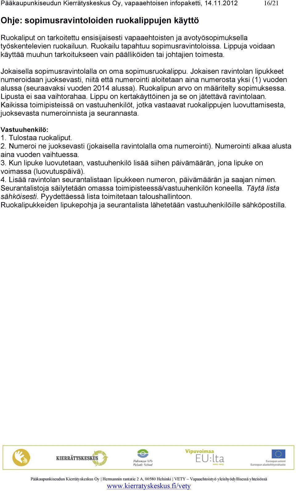 Ruokailu tapahtuu sopimusravintoloissa. Lippuja voidaan käyttää muuhun tarkoitukseen vain päälliköiden tai johtajien toimesta. Jokaisella sopimusravintolalla on oma sopimusruokalippu.
