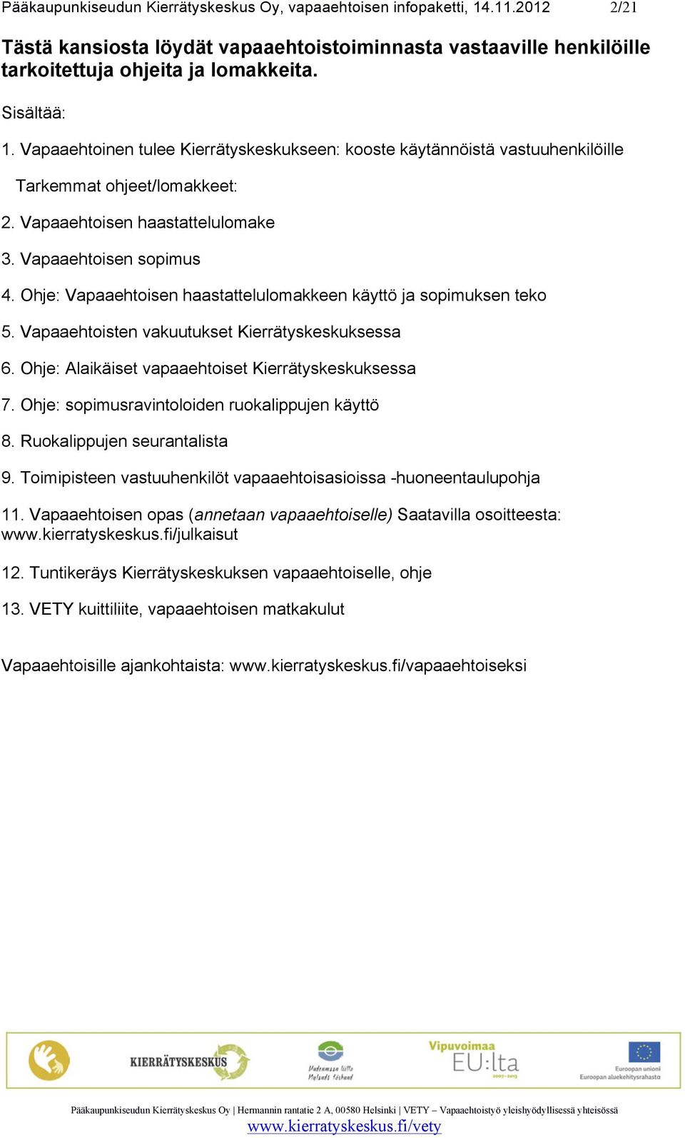 Ohje: Vapaaehtoisen haastattelulomakkeen käyttö ja sopimuksen teko 5. Vapaaehtoisten vakuutukset Kierrätyskeskuksessa 6. Ohje: Alaikäiset vapaaehtoiset Kierrätyskeskuksessa 7.