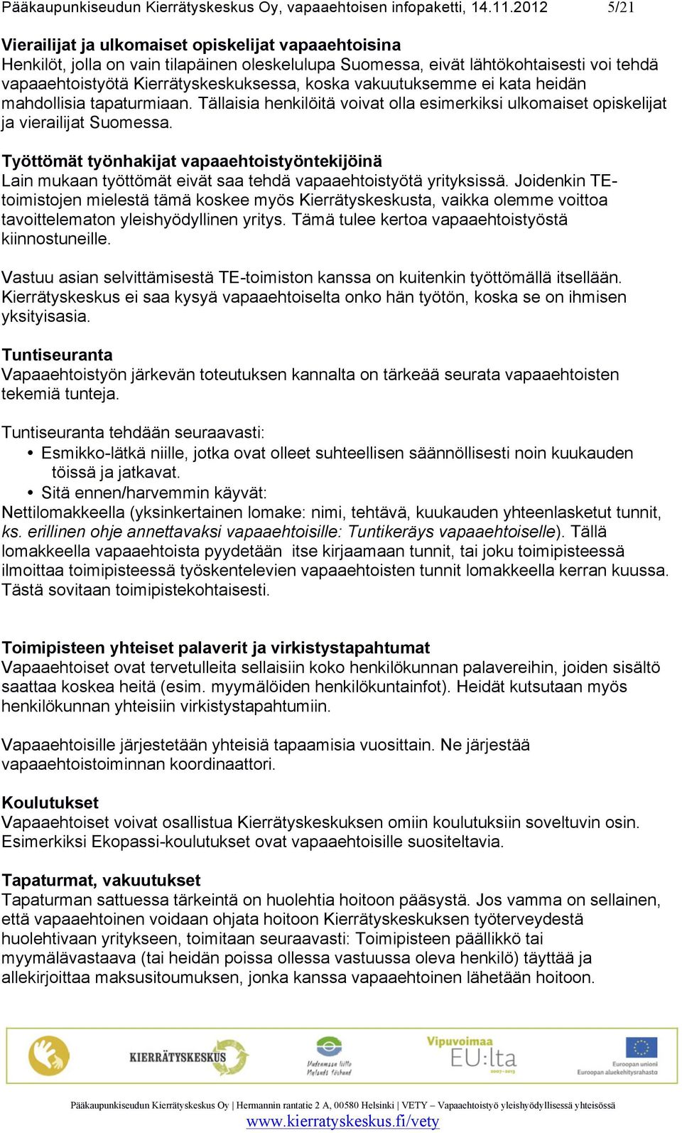 vakuutuksemme ei kata heidän mahdollisia tapaturmiaan. Tällaisia henkilöitä voivat olla esimerkiksi ulkomaiset opiskelijat ja vierailijat Suomessa.