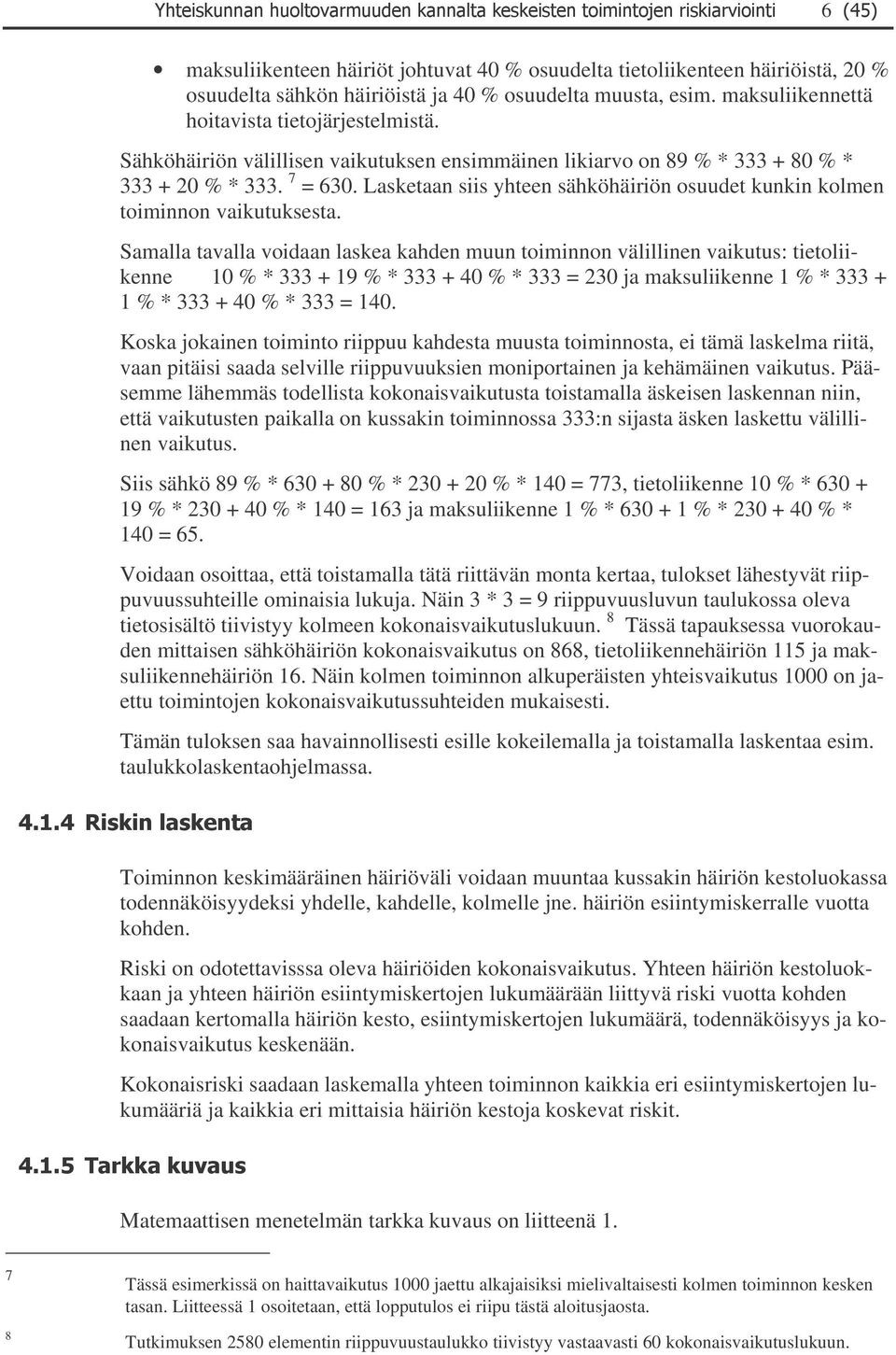 tavalla voidaan laskea kahden muun toiminnon välillinen vaikutus: tietoliikenne 10 % * 333 + 19 % * 333 + 40 % * 333 = 230 ja maksuliikenne 1 % * 333 + 1 % * 333 + 40 % * 333 = 140 Koska jokainen