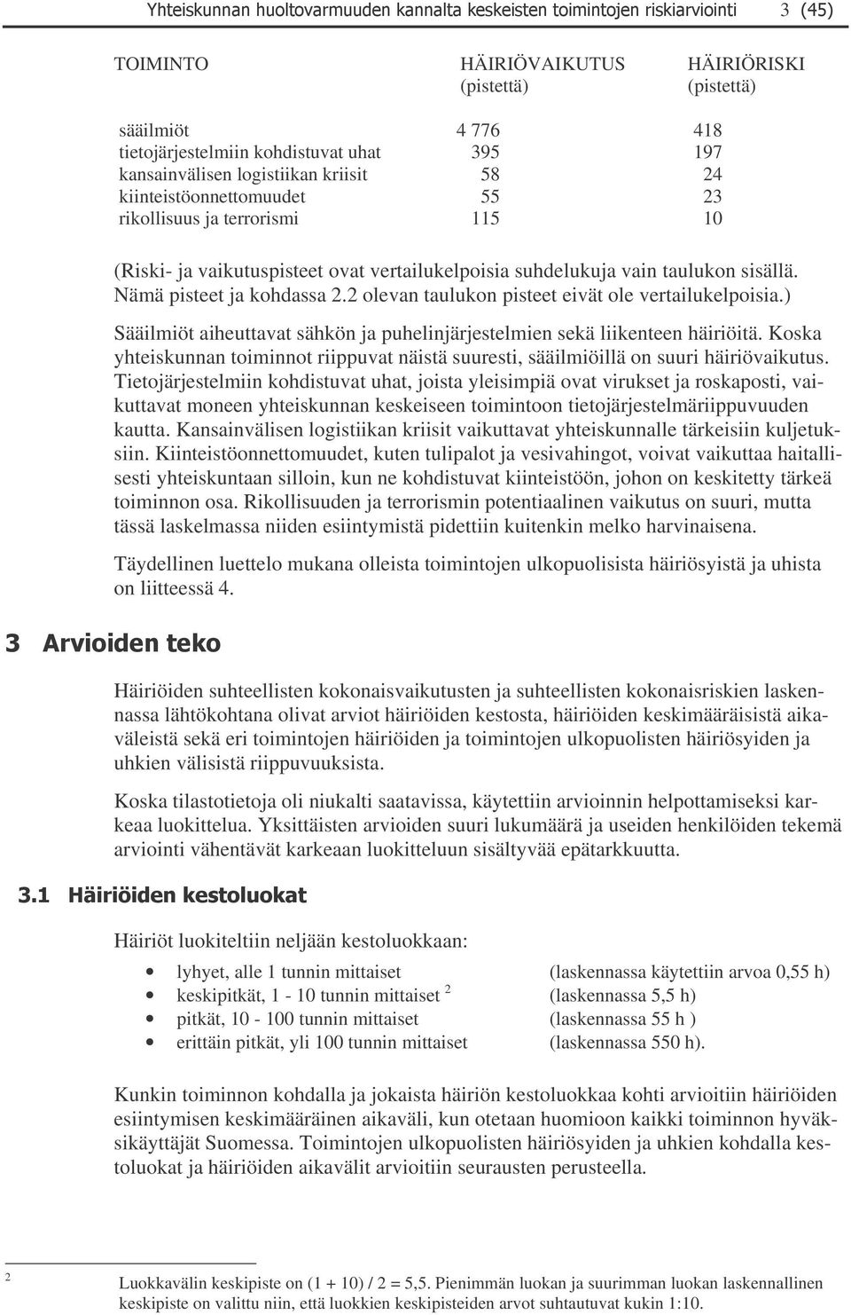 vertailukelpoisia) Sääilmiöt aiheuttavat sähkön ja puhelinjärjestelmien sekä liikenteen häiriöitä Koska yhteiskunnan toiminnot riippuvat näistä suuresti, sääilmiöillä on suuri häiriövaikutus