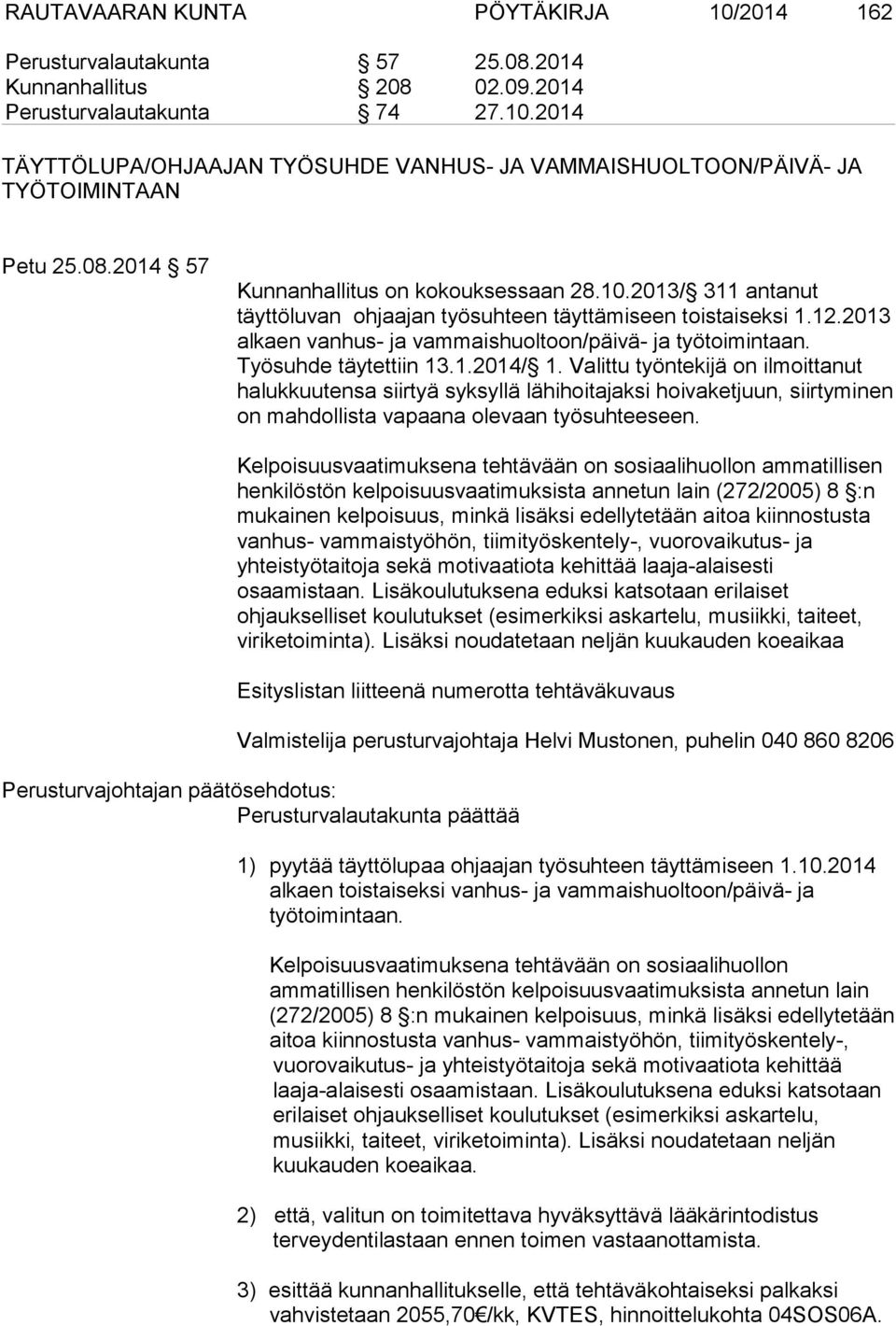 Työsuhde täytettiin 13.1.2014/ 1. Valittu työntekijä on ilmoittanut halukkuutensa siirtyä syksyllä lähihoitajaksi hoivaketjuun, siirtyminen on mahdollista vapaana olevaan työsuhteeseen.