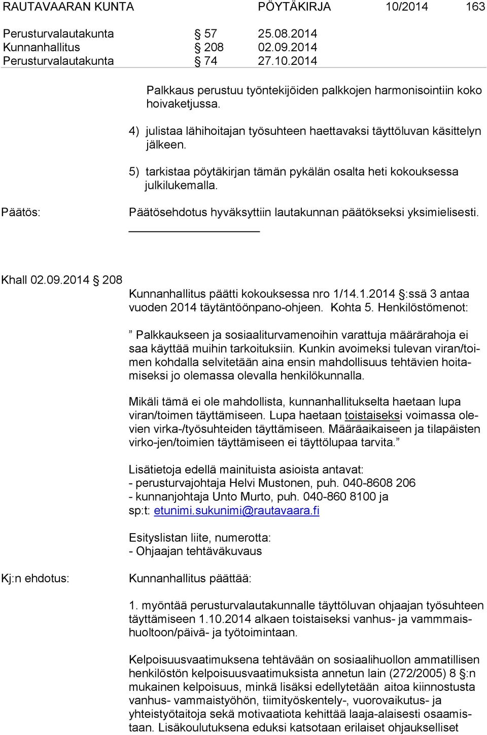 Päätösehdotus hyväksyttiin lautakunnan päätökseksi yksimielisesti. Khall 02.09.2014 208 Kunnanhallitus päätti kokouksessa nro 1/14.1.2014 :ssä 3 antaa vuoden 2014 täytäntöönpano-ohjeen. Kohta 5.