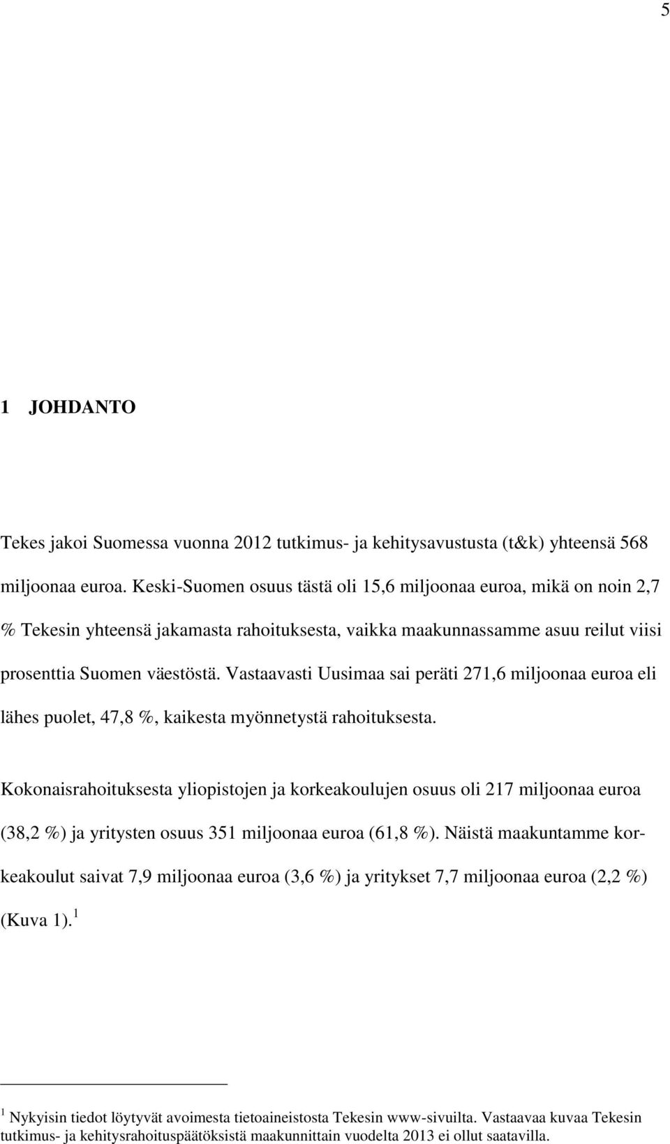 Vastaavasti Uusimaa sai peräti 271,6 miljoonaa euroa eli lähes puolet, 47,8 %, kaikesta myönnetystä rahoituksesta.