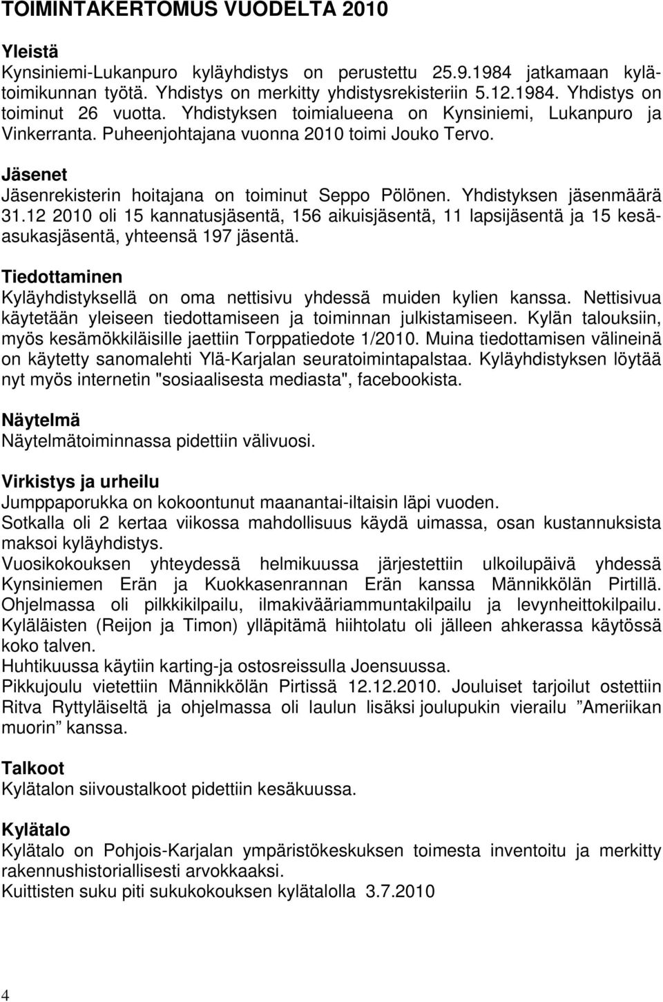 12 2010 oli 15 kannatusjäsentä, 156 aikuisjäsentä, 11 lapsijäsentä ja 15 kesäasukasjäsentä, yhteensä 197 jäsentä. Tiedottaminen Kyläyhdistyksellä on oma nettisivu yhdessä muiden kylien kanssa.