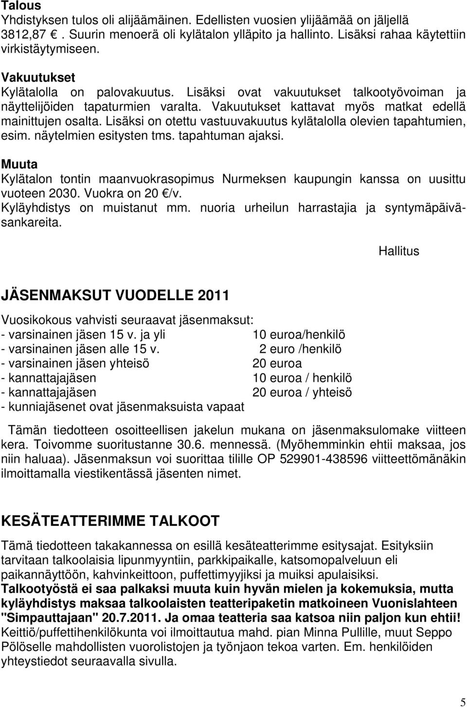 Lisäksi on otettu vastuuvakuutus kylätalolla olevien tapahtumien, esim. näytelmien esitysten tms. tapahtuman ajaksi.