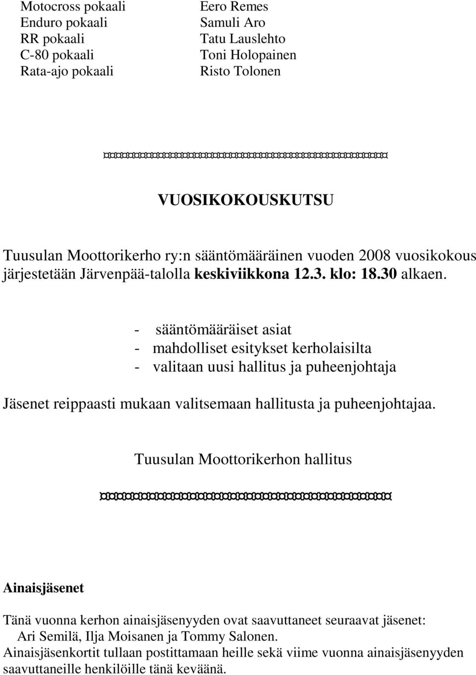 - sääntömääräiset asiat - mahdolliset esitykset kerholaisilta - valitaan uusi hallitus ja puheenjohtaja Jäsenet reippaasti mukaan valitsemaan hallitusta ja puheenjohtajaa.