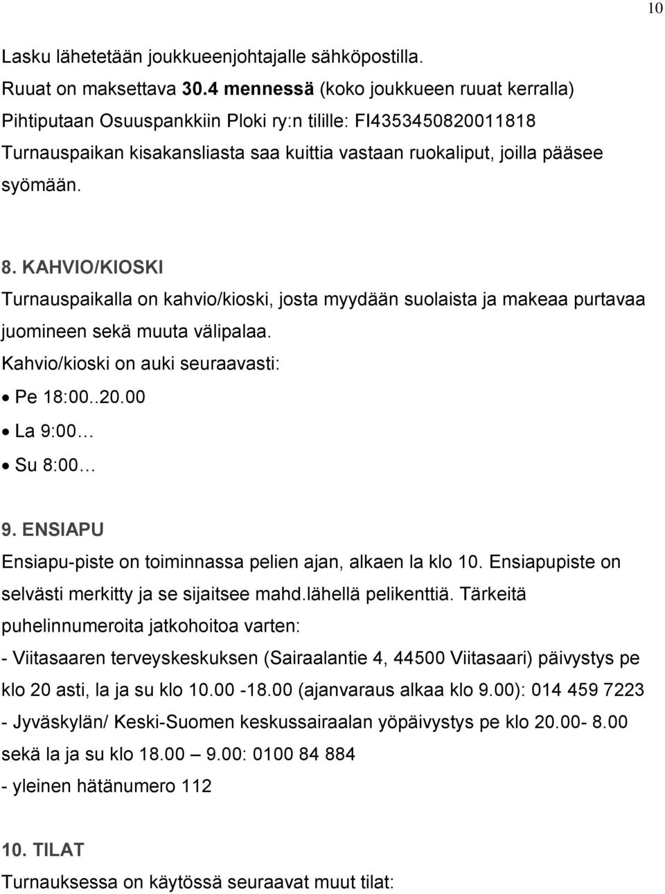 KAHVIO/KIOSKI Turnauspaikalla on kahvio/kioski, josta myydään suolaista ja makeaa purtavaa juomineen sekä muuta välipalaa. Kahvio/kioski on auki seuraavasti: Pe 18:00..20.00 La 9:00 Su 8:00 9.