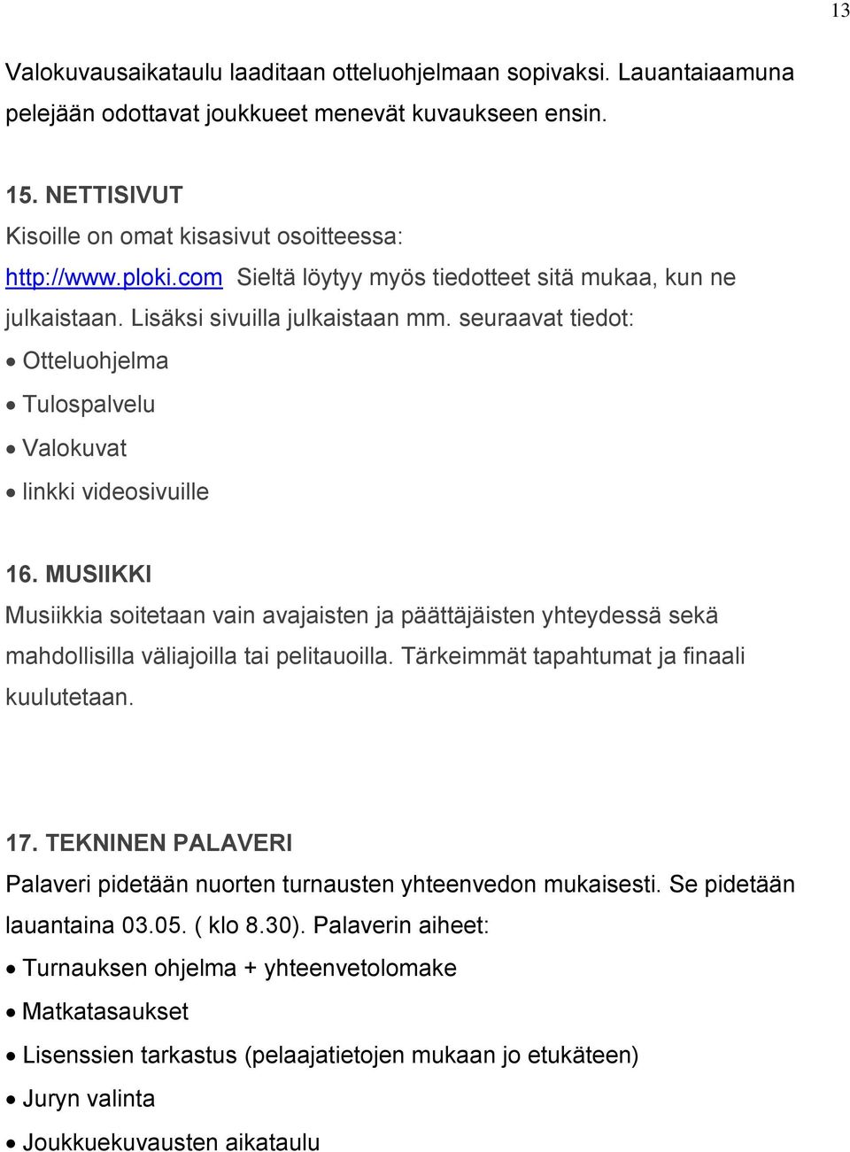 MUSIIKKI Musiikkia soitetaan vain avajaisten ja päättäjäisten yhteydessä sekä mahdollisilla väliajoilla tai pelitauoilla. Tärkeimmät tapahtumat ja finaali kuulutetaan. 17.