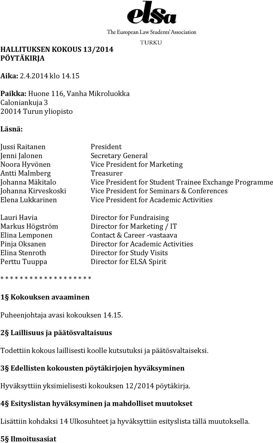 Lauri Havia Markus Högström Elina Lemponen Pinja Oksanen Elina Stenroth Perttu Tuuppa President Secretary General Vice President for Marketing Treasurer Vice President for Student Trainee Exchange