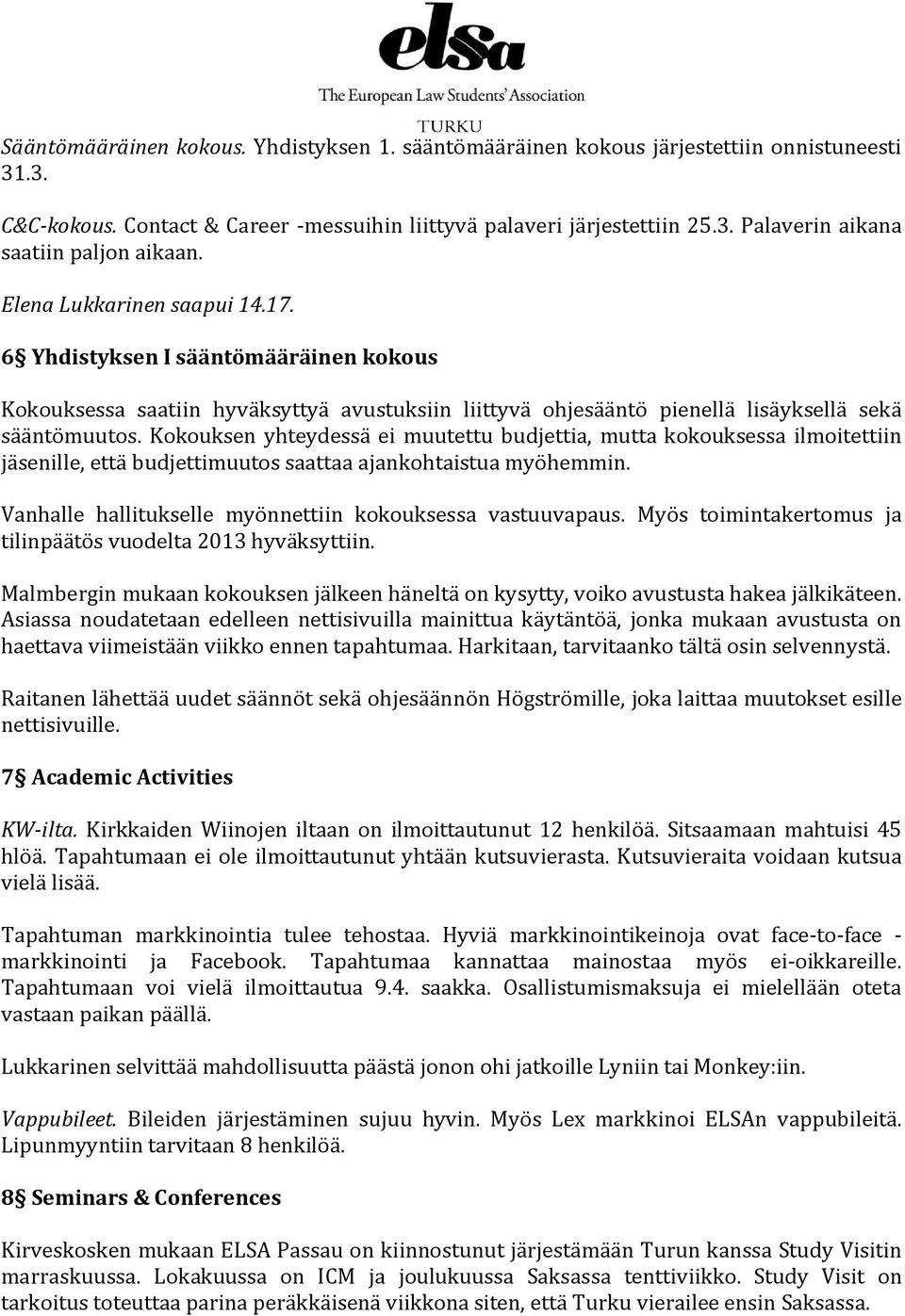 Kokouksen yhteydessä ei muutettu budjettia, mutta kokouksessa ilmoitettiin jäsenille, että budjettimuutos saattaa ajankohtaistua myöhemmin. Vanhalle hallitukselle myönnettiin kokouksessa vastuuvapaus.