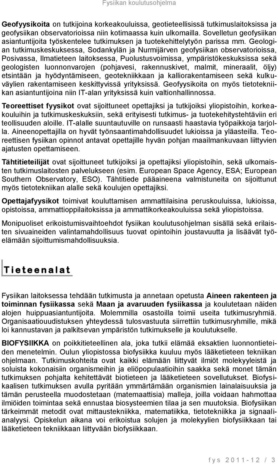Geologian tutkimuskeskuksessa, Sodankylän ja Nurmijärven geofysiikan observatorioissa, Posivassa, Ilmatieteen laitoksessa, Puolustusvoimissa, ympäristökeskuksissa sekä geologisten luonnonvarojen