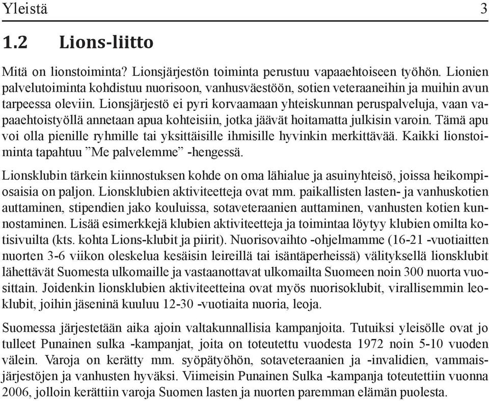 Lionsjärjestö ei pyri korvaamaan yhteiskunnan peruspalveluja, vaan vapaaehtoistyöllä annetaan apua kohteisiin, jotka jäävät hoitamatta julkisin varoin.