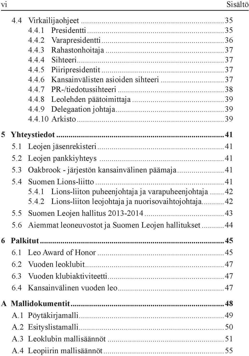 ..41 5.3 Oakbrook - järjestön kansainvälinen päämaja...41 5.4 Suomen Lions-liitto...41 5.4.1 Lions-liiton puheenjohtaja ja varapuheenjohtaja...42 5.4.2 Lions-liiton leojohtaja ja nuorisovaihtojohtaja.