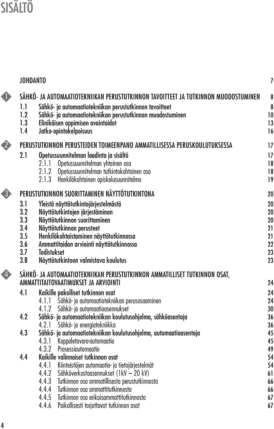 4 Jatko-opintokelpoisuus 16 2 PERUSTUTKINNON PERUSTEIDEN TOIMEENPANO AMMATILLISESSA PERUSKOULUTUKSESSA 17 2.1 Opetussuunnitelman laadinta ja sisältö 17 2.1.1 Opetussuunnitelman yhteinen osa 18 2.1.2 Opetussuunnitelman tutkintokohtainen osa 18 2.