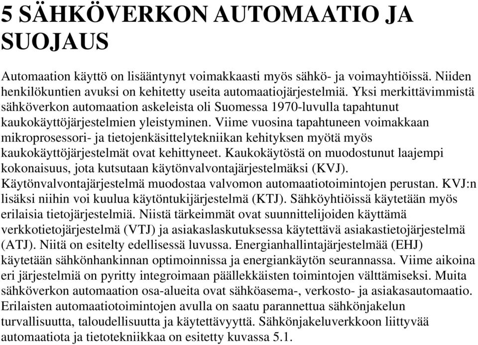 Viime vuosina tapahtuneen voimakkaan mikroprosessori- ja tietojenkäsittelytekniikan kehityksen myötä myös kaukokäyttöjärjestelmät ovat kehittyneet.