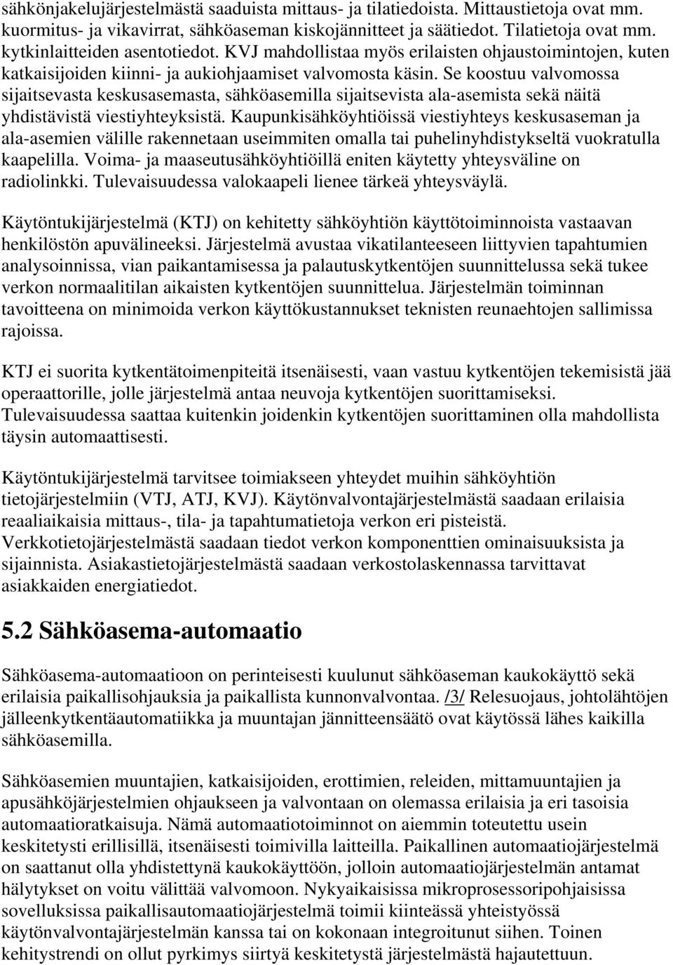 Se koostuu valvomossa sijaitsevasta keskusasemasta, sähköasemilla sijaitsevista ala-asemista sekä näitä yhdistävistä viestiyhteyksistä.