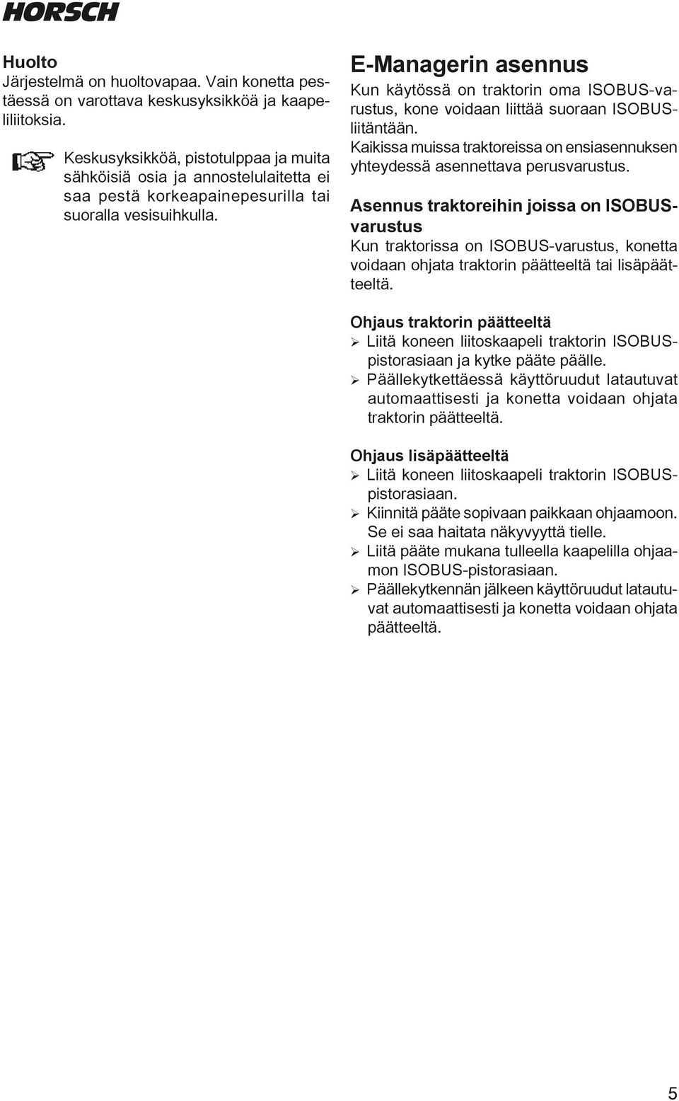 E-Managerin asennus Kun käytössä on traktorin oma ISOBUS-varustus, kone voiaan liittää suoraan ISOBUSliitäntään. Kaikissa muissa traktoreissa on ensiasennuksen yhteyessä asennettava perusvarustus.