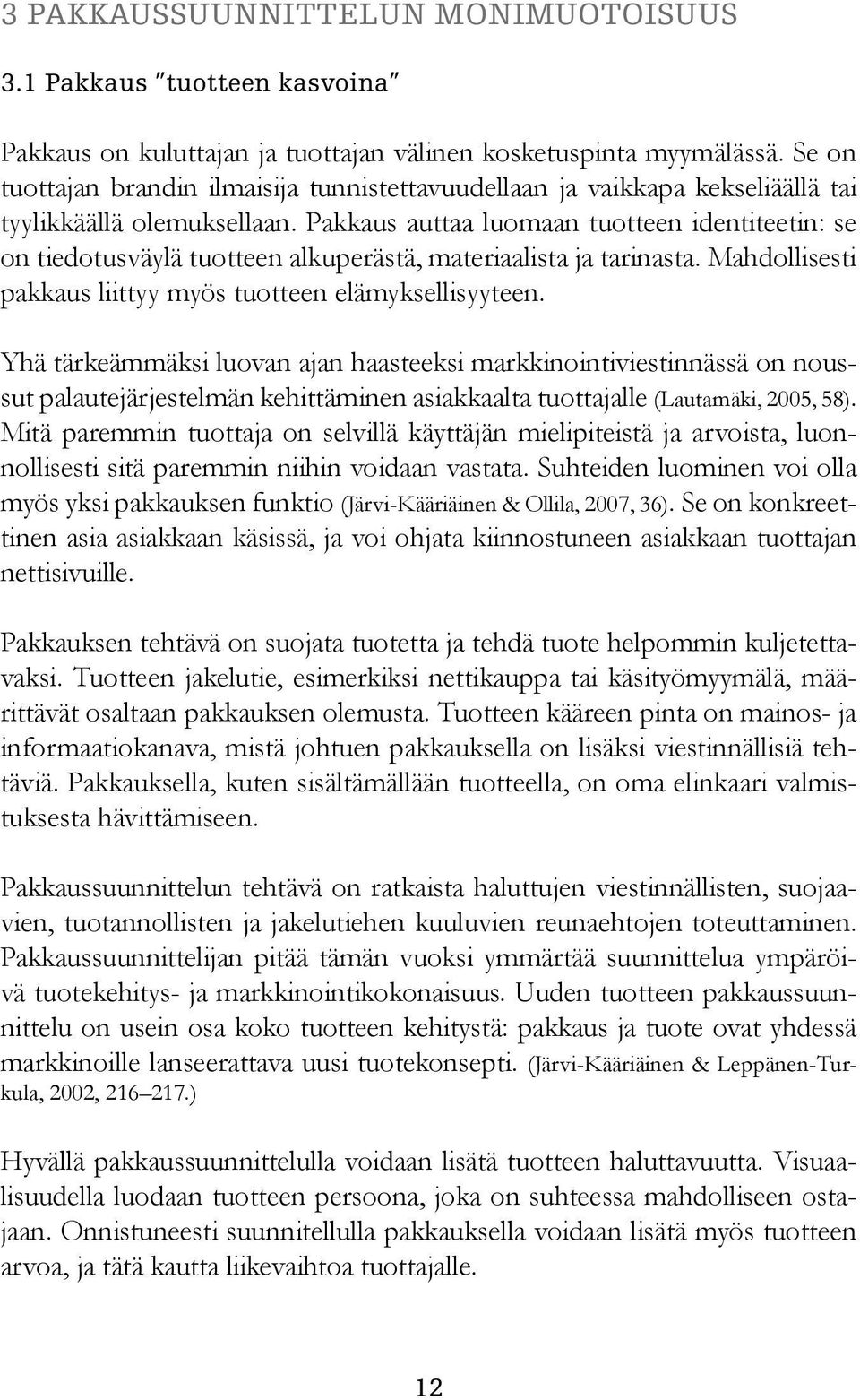 Pakkaus auttaa luomaan tuotteen identiteetin: se on tiedotusväylä tuotteen alkuperästä, materiaalista ja tarinasta. Mahdollisesti pakkaus liittyy myös tuotteen elämyksellisyyteen.