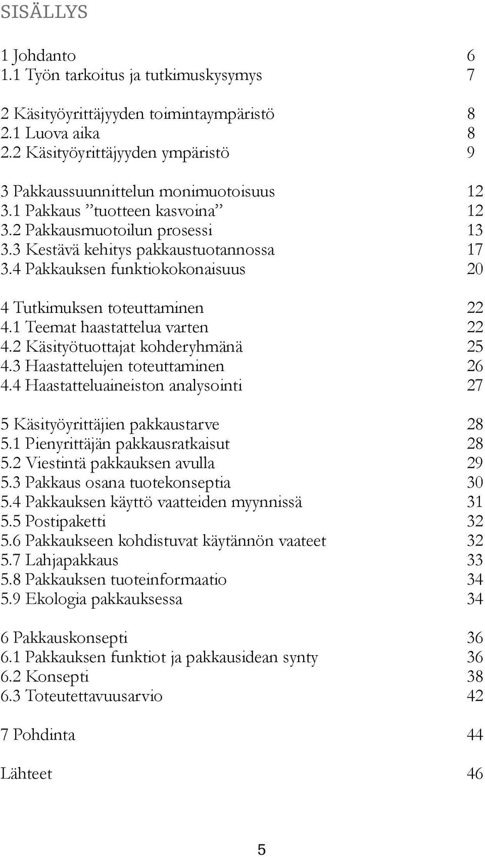 1 Teemat haastattelua varten 22 4.2 Käsityötuottajat kohderyhmänä 25 4.3 Haastattelujen toteuttaminen 26 4.4 Haastatteluaineiston analysointi 27 5 Käsityöyrittäjien pakkaustarve 28 5.