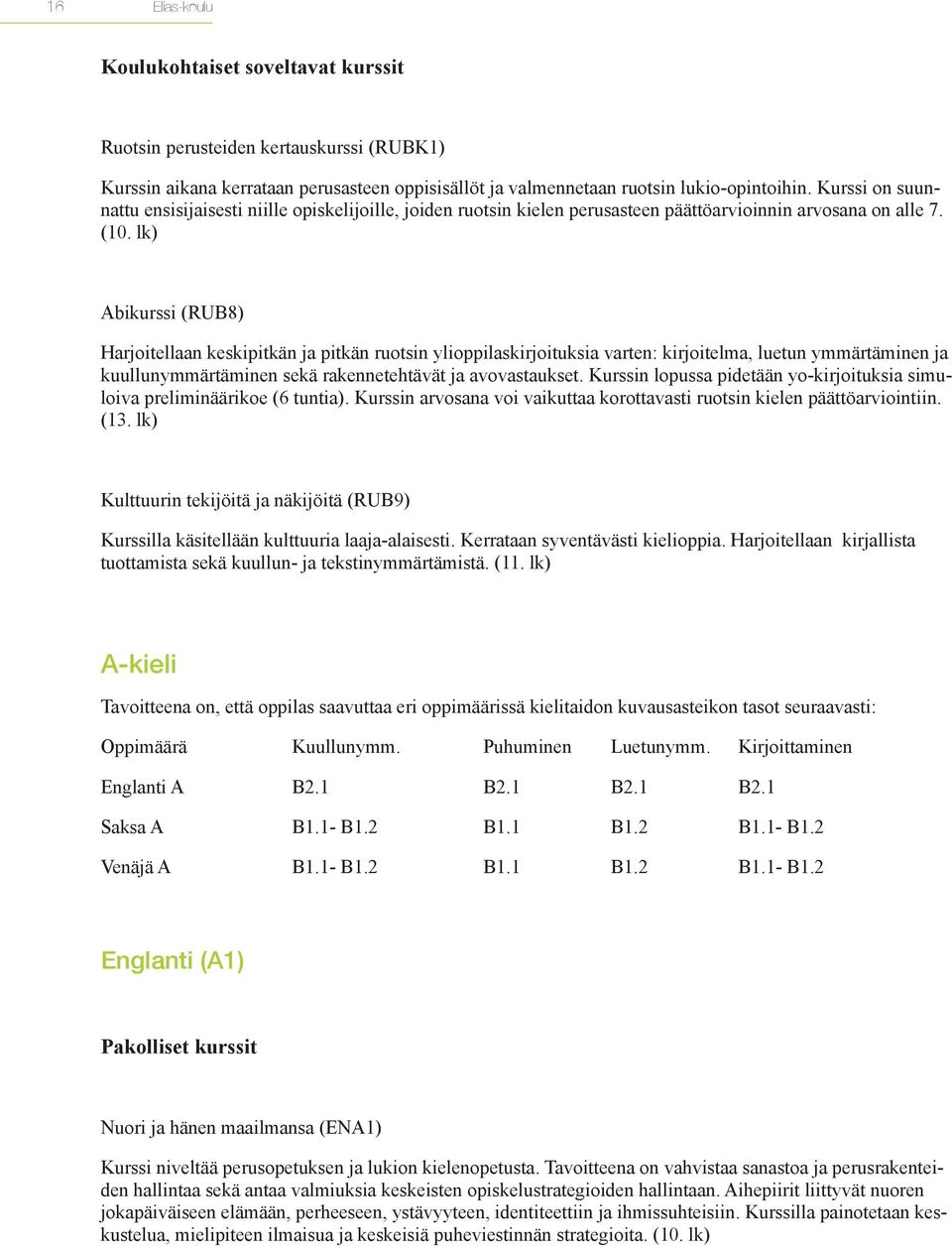 lk) Abikurssi (RUB8) Harjoitellaan keskipitkän ja pitkän ruotsin ylioppilaskirjoituksia varten: kirjoitelma, luetun ymmärtäminen ja kuullunymmärtäminen sekä rakennetehtävät ja avovastaukset.