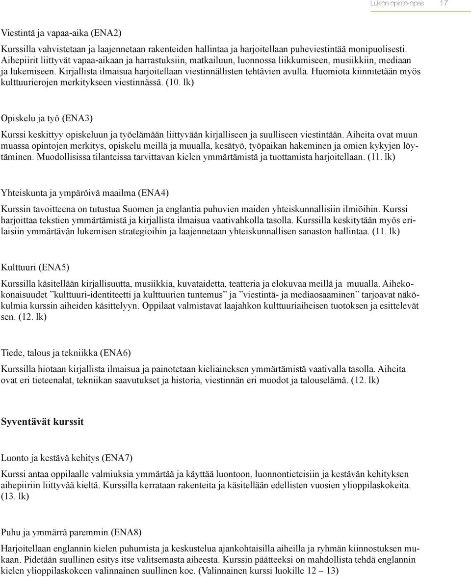 Huomiota kiinnitetään myös kulttuurierojen merkitykseen viestinnässä. (10. lk) Opiskelu ja työ (ENA3) Kurssi keskittyy opiskeluun ja työelämään liittyvään kirjalliseen ja suulliseen viestintään.