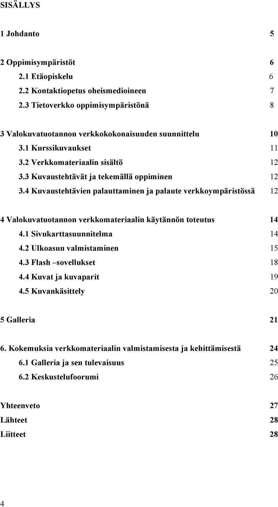 3 Kuvaustehtävät ja tekemällä oppiminen 12 3.4 Kuvaustehtävien palauttaminen ja palaute verkkoympäristössä 12 4 Valokuvatuotannon verkkomateriaalin käytännön toteutus 14 4.