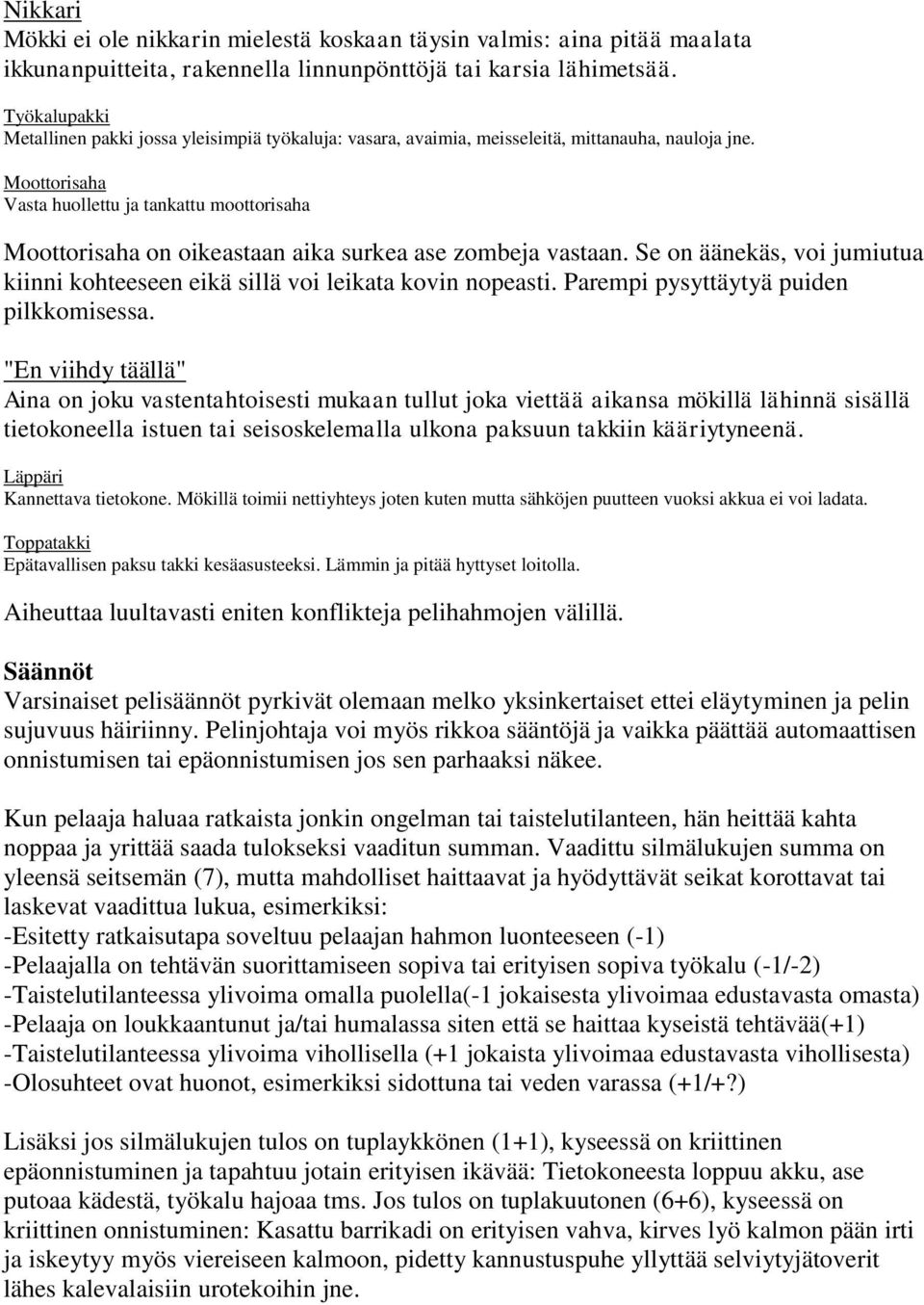 Moottorisaha Vasta huollettu ja tankattu moottorisaha Moottorisaha on oikeastaan aika surkea ase zombeja vastaan. Se on äänekäs, voi jumiutua kiinni kohteeseen eikä sillä voi leikata kovin nopeasti.