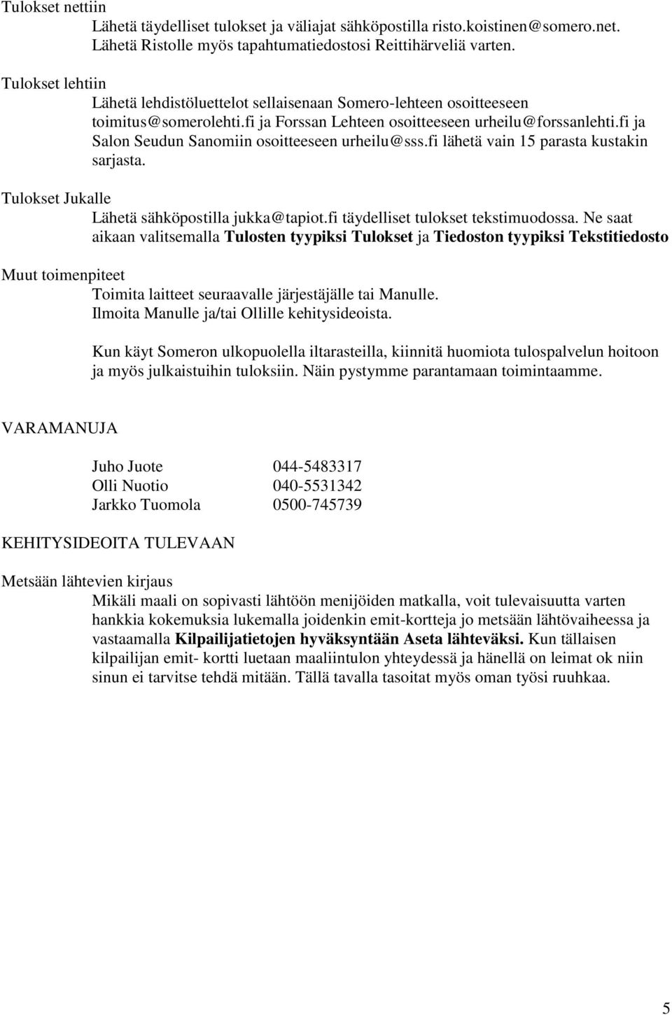 fi ja Salon Seudun Sanomiin osoitteeseen urheilu@sss.fi lähetä vain 15 parasta kustakin sarjasta. Tulokset Jukalle Lähetä sähköpostilla jukka@tapiot.fi täydelliset tulokset tekstimuodossa.